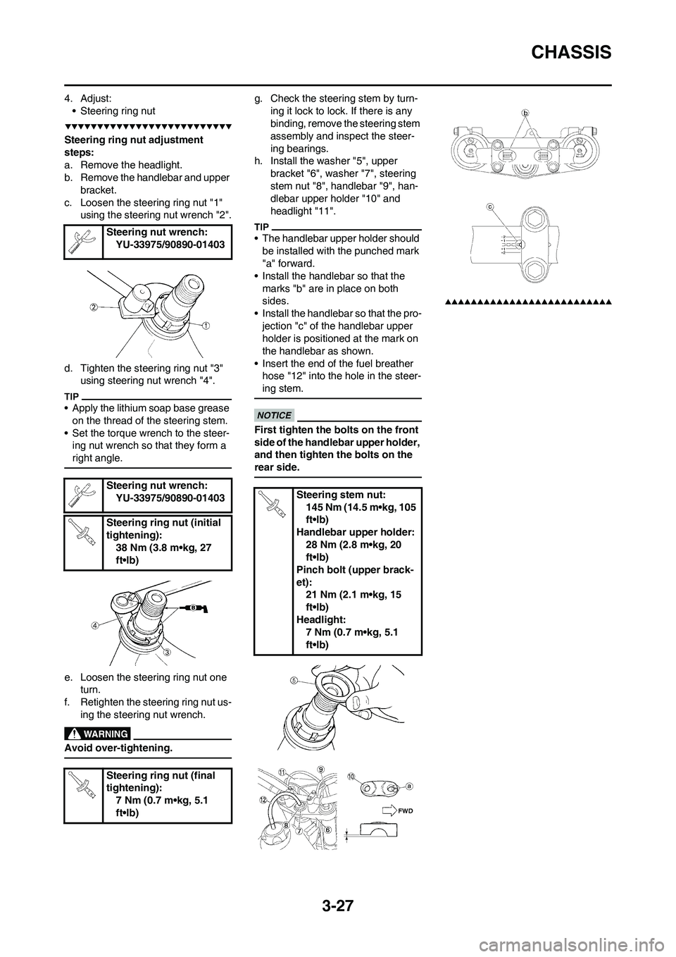 YAMAHA WR 450F 2009 Manual Online 3-27
CHASSIS
4. Adjust:
• Steering ring nut
Steering ring nut adjustment 
steps:
a. Remove the headlight.
b. Remove the handlebar and upper 
bracket.
c. Loosen the steering ring nut "1" 
using the s