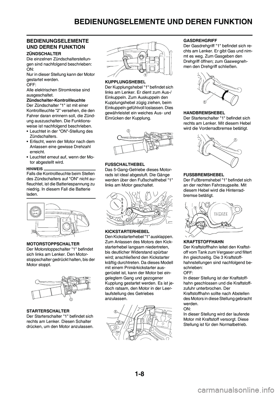 YAMAHA WR 450F 2009  Betriebsanleitungen (in German) 1-8
BEDIENUNGSELEMENTE UND DEREN FUNKTION
BEDIENUNGSELEMENTE 
UND DEREN FUNKTION
ZÜNDSCHALTER
Die einzelnen Zündschalterstellun-
gen sind nachfolgend beschrieben:
ON:
Nur in dieser Stellung kann der