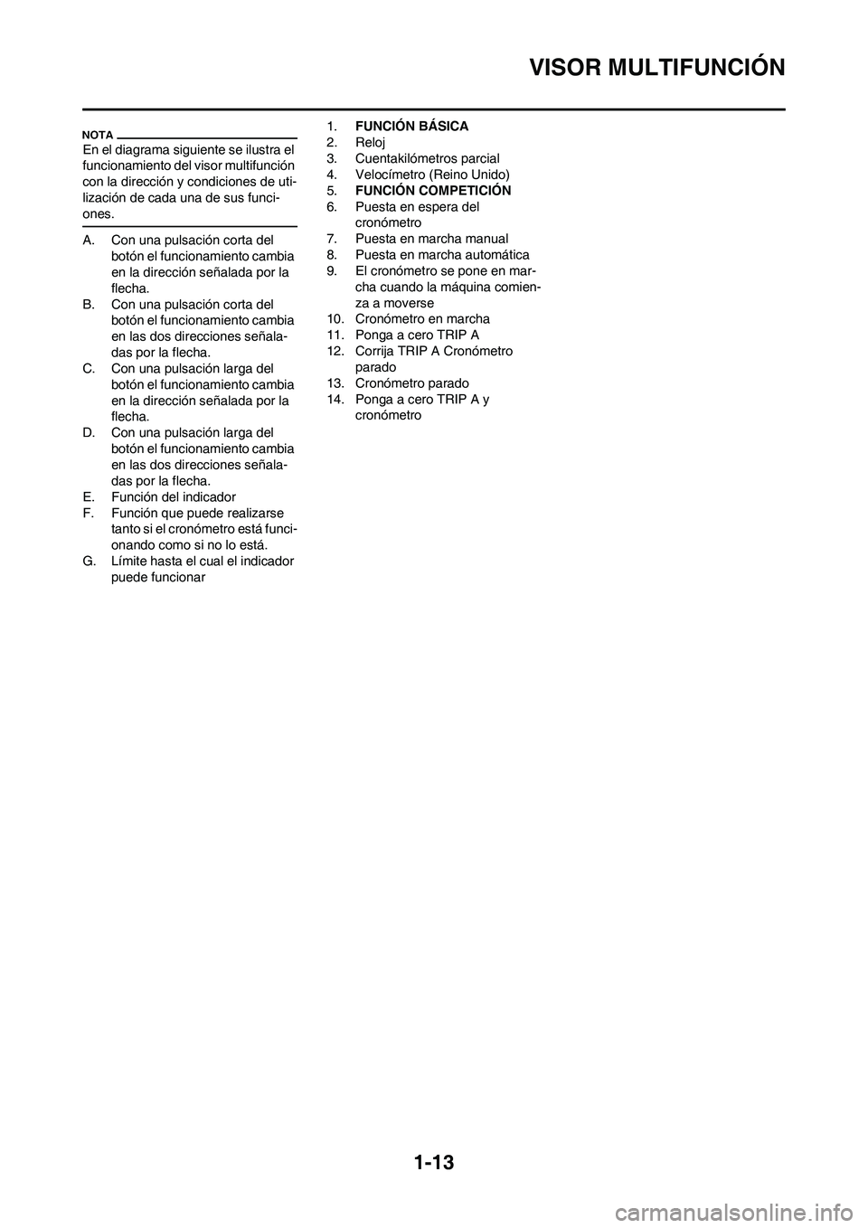 YAMAHA WR 450F 2009 Manuale de Empleo (in Spanish) 1-13
VISOR MULTIFUNCIÓN
En el diagrama siguiente se ilustra el
funcionamiento del visor multifunción
con la dirección y condiciones de uti-
lización de cada una de sus funci-
ones.
A. Con una pu YAMAHA WR 450F 2009 Manuale de Empleo (in Spanish) 1-13
VISOR MULTIFUNCIÓN
En el diagrama siguiente se ilustra el
funcionamiento del visor multifunción
con la dirección y condiciones de uti-
lización de cada una de sus funci-
ones.
A. Con una pu