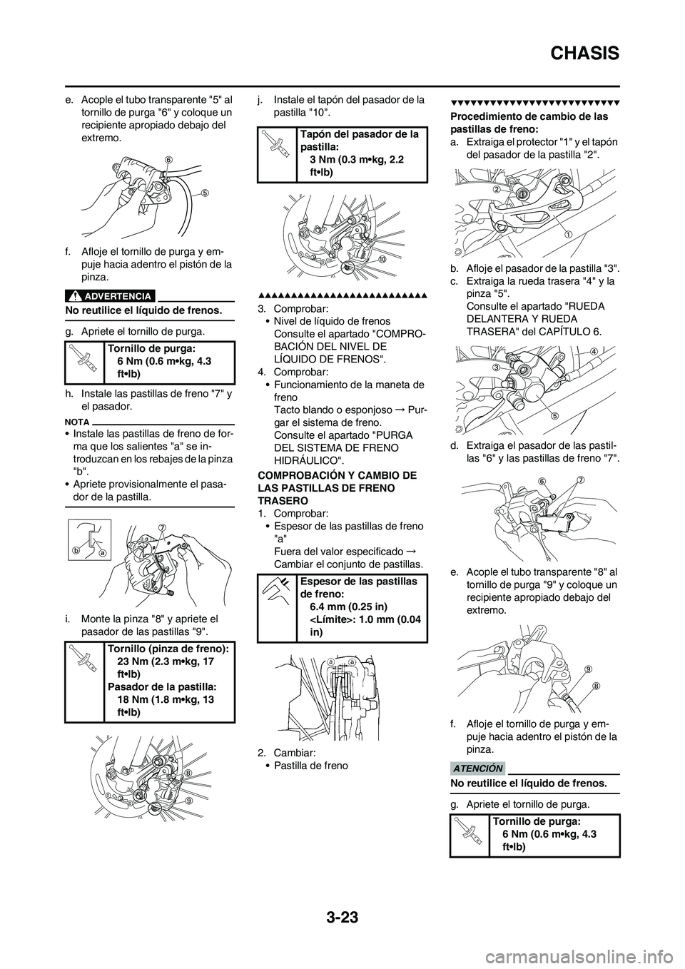 YAMAHA WR 450F 2009 Manuale de Empleo (in Spanish) 3-23
CHASIS
e. Acople el tubo transparente "5" al
tornillo de purga "6" y coloque un
recipiente apropiado debajo del
extremo.
f. Afloje el tornillo de purga y em-
puje hacia adentro el pistón de l YAMAHA WR 450F 2009 Manuale de Empleo (in Spanish) 3-23
CHASIS
e. Acople el tubo transparente "5" al
tornillo de purga "6" y coloque un
recipiente apropiado debajo del
extremo.
f. Afloje el tornillo de purga y em-
puje hacia adentro el pistón de l