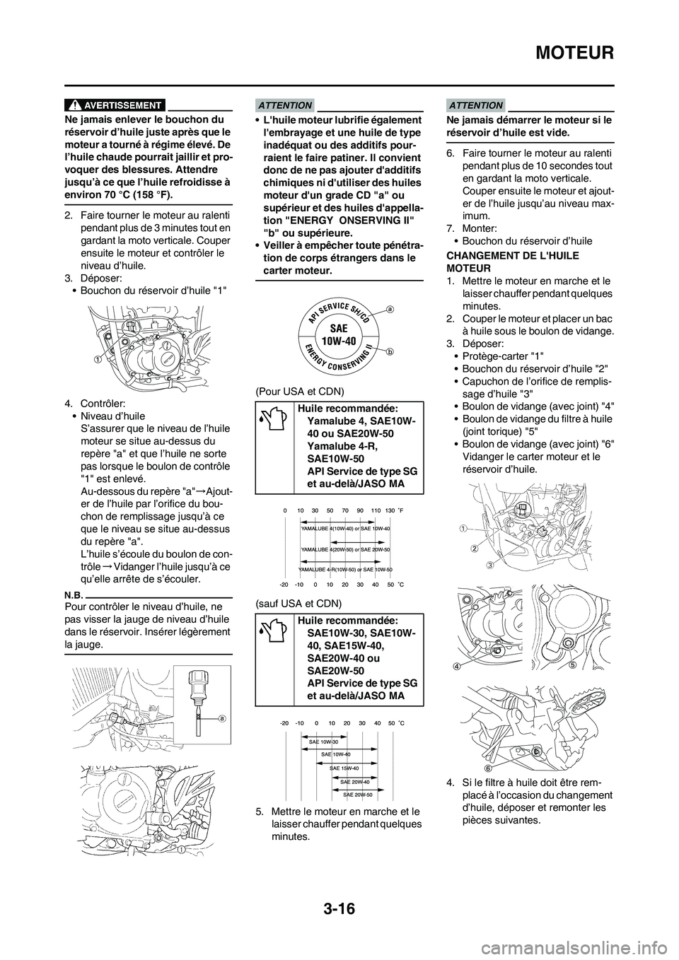 YAMAHA WR 450F 2009 Notices Demploi (in French) 3-16
MOTEUR
Ne jamais enlever le bouchon du
réservoir d’huile juste après que le
moteur a tourné à régime élevé. De
l’huile chaude pourrait jaillir et pro-
voquer des blessures. Attendre YAMAHA WR 450F 2009 Notices Demploi (in French) 3-16
MOTEUR
Ne jamais enlever le bouchon du
réservoir d’huile juste après que le
moteur a tourné à régime élevé. De
l’huile chaude pourrait jaillir et pro-
voquer des blessures. Attendre