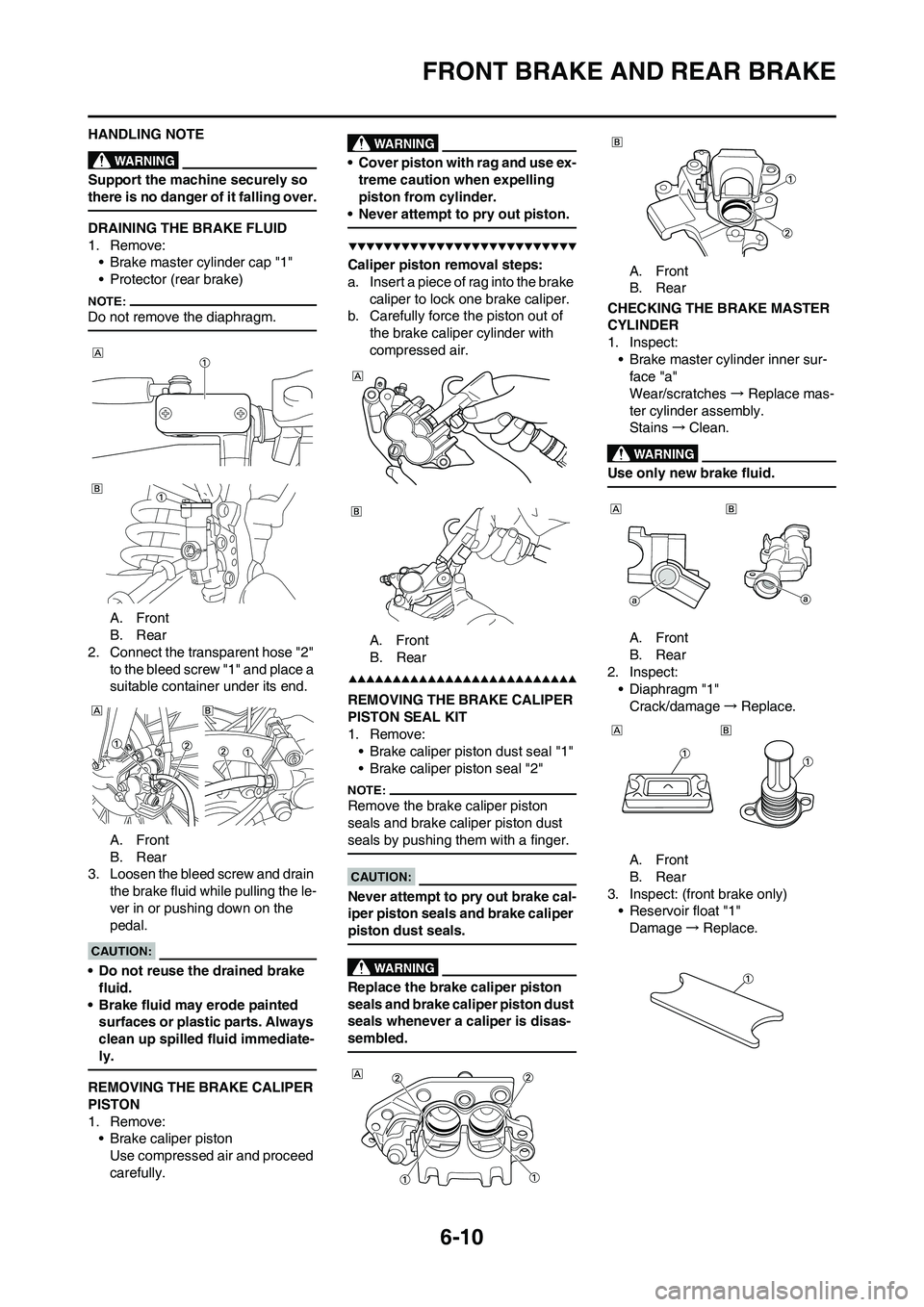 YAMAHA WR 450F 2008 Owners Manual 6-10
FRONT BRAKE AND REAR BRAKE
HANDLING NOTE
Support the machine securely so
there is no danger of it falling over.
DRAINING THE BRAKE FLUID
1. Remove:
• Brake master cylinder cap "1"
• Protecto YAMAHA WR 450F 2008 Owners Manual 6-10
FRONT BRAKE AND REAR BRAKE
HANDLING NOTE
Support the machine securely so
there is no danger of it falling over.
DRAINING THE BRAKE FLUID
1. Remove:
• Brake master cylinder cap "1"
• Protecto