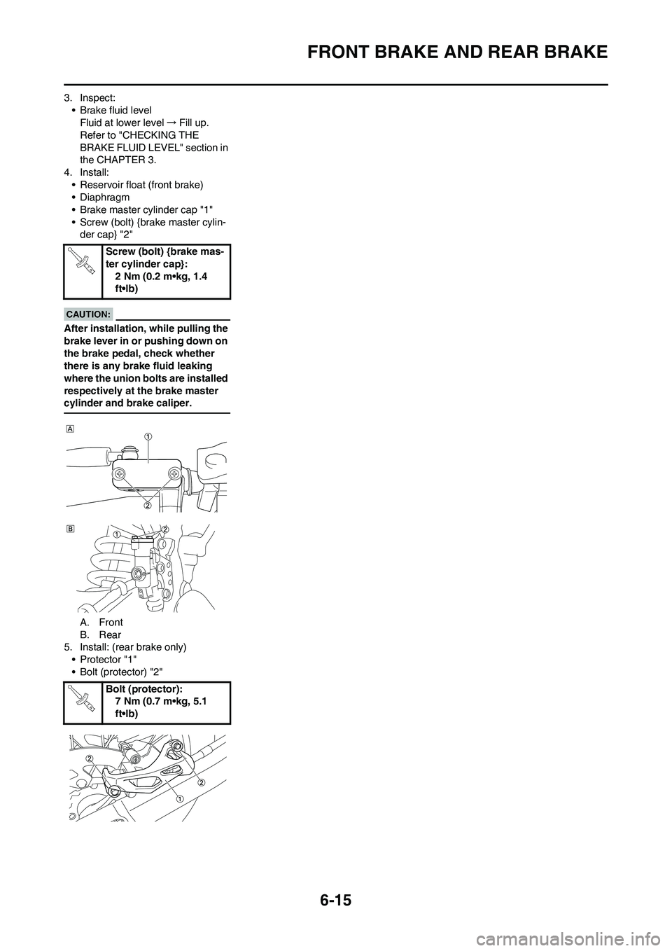 YAMAHA WR 450F 2008 Owners Manual 6-15
FRONT BRAKE AND REAR BRAKE
3. Inspect:
• Brake fluid level
Fluid at lower level→Fill up.
Refer to "CHECKING THE
BRAKE FLUID LEVEL" section in
the CHAPTER 3.
4. Install:
• Reservoir float YAMAHA WR 450F 2008 Owners Manual 6-15
FRONT BRAKE AND REAR BRAKE
3. Inspect:
• Brake fluid level
Fluid at lower level→Fill up.
Refer to "CHECKING THE
BRAKE FLUID LEVEL" section in
the CHAPTER 3.
4. Install:
• Reservoir float