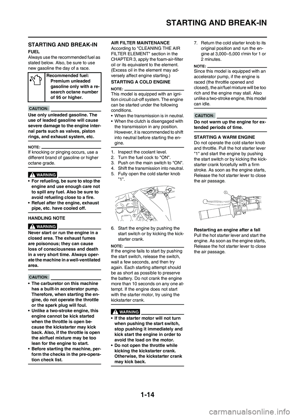 YAMAHA WR 450F 2008  Owners Manual 1-14
STARTING AND BREAK-IN
STARTING AND BREAK-IN
FUEL
Always use the recommended fuel as 
stated below. Also, be sure to use 
new gasoline the day of a race.
Use only unleaded gasoline. The 
use of le