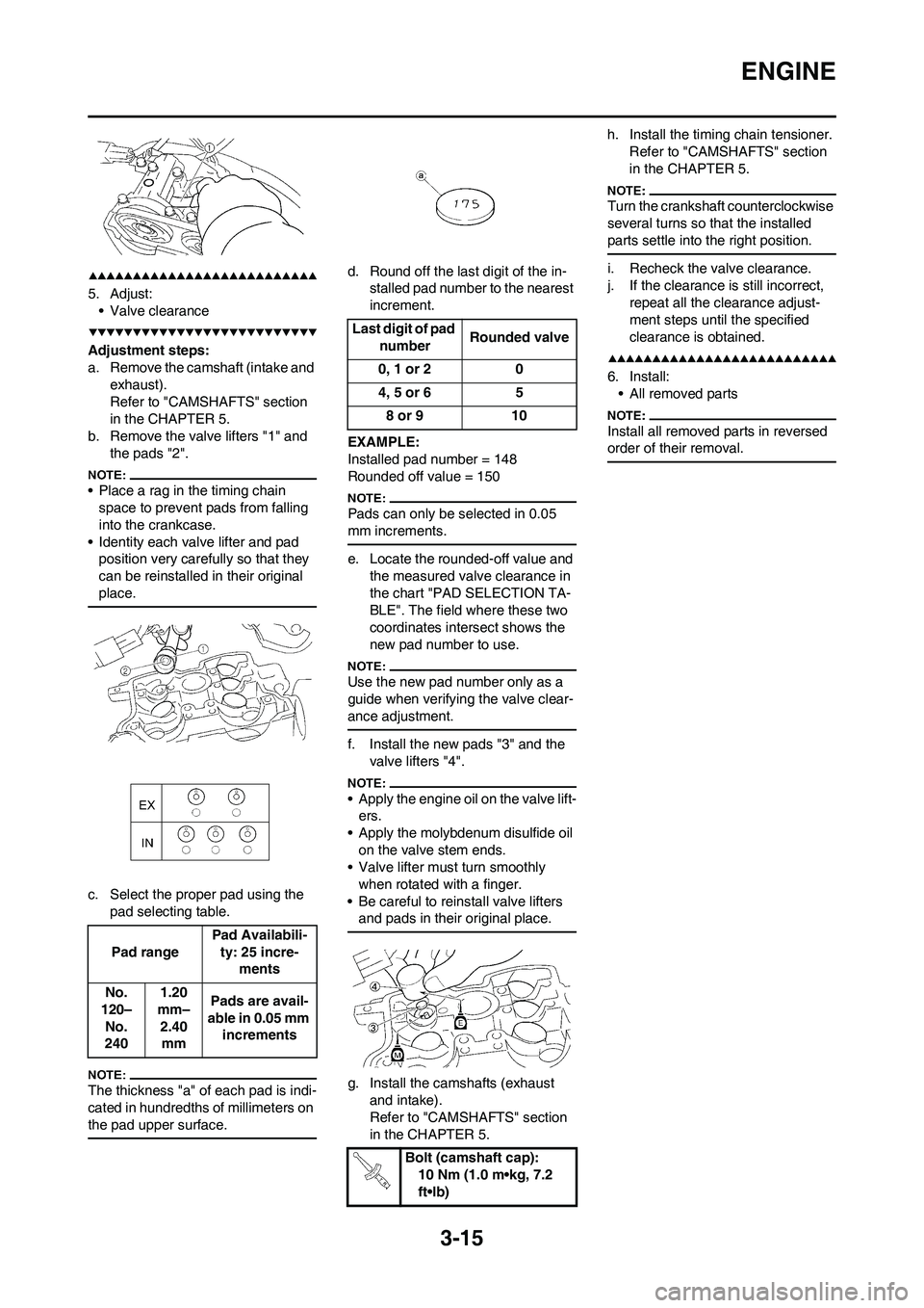 YAMAHA WR 450F 2008 Repair Manual 3-15
ENGINE
5. Adjust:
• Valve clearance
Adjustment steps:
a. Remove the camshaft (intake and 
exhaust).
Refer to "CAMSHAFTS" section 
in the CHAPTER 5.
b. Remove the valve lifters "1" and 
the pads