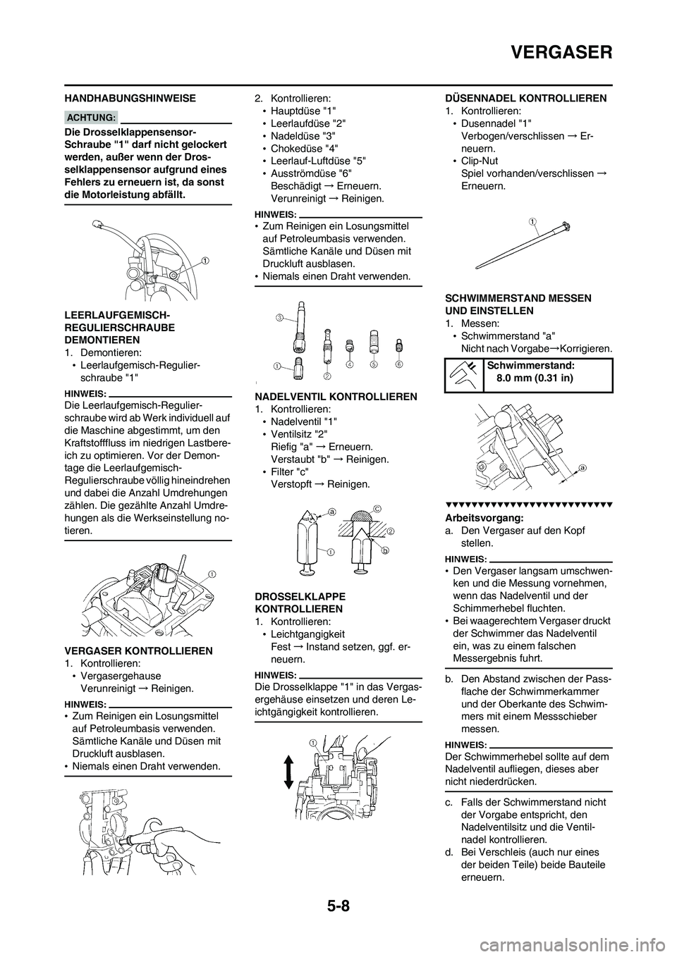 YAMAHA WR 450F 2008 Betriebsanleitungen (in German) 5-8
VERGASER
HANDHABUNGSHINWEISE
Die Drosselklappensensor-
Schraube "1" darf nicht gelockert
werden, außer wenn der Dros-
selklappensensor aufgrund eines
Fehlers zu erneuern ist, da sonst
die Moto YAMAHA WR 450F 2008 Betriebsanleitungen (in German) 5-8
VERGASER
HANDHABUNGSHINWEISE
Die Drosselklappensensor-
Schraube "1" darf nicht gelockert
werden, außer wenn der Dros-
selklappensensor aufgrund eines
Fehlers zu erneuern ist, da sonst
die Moto