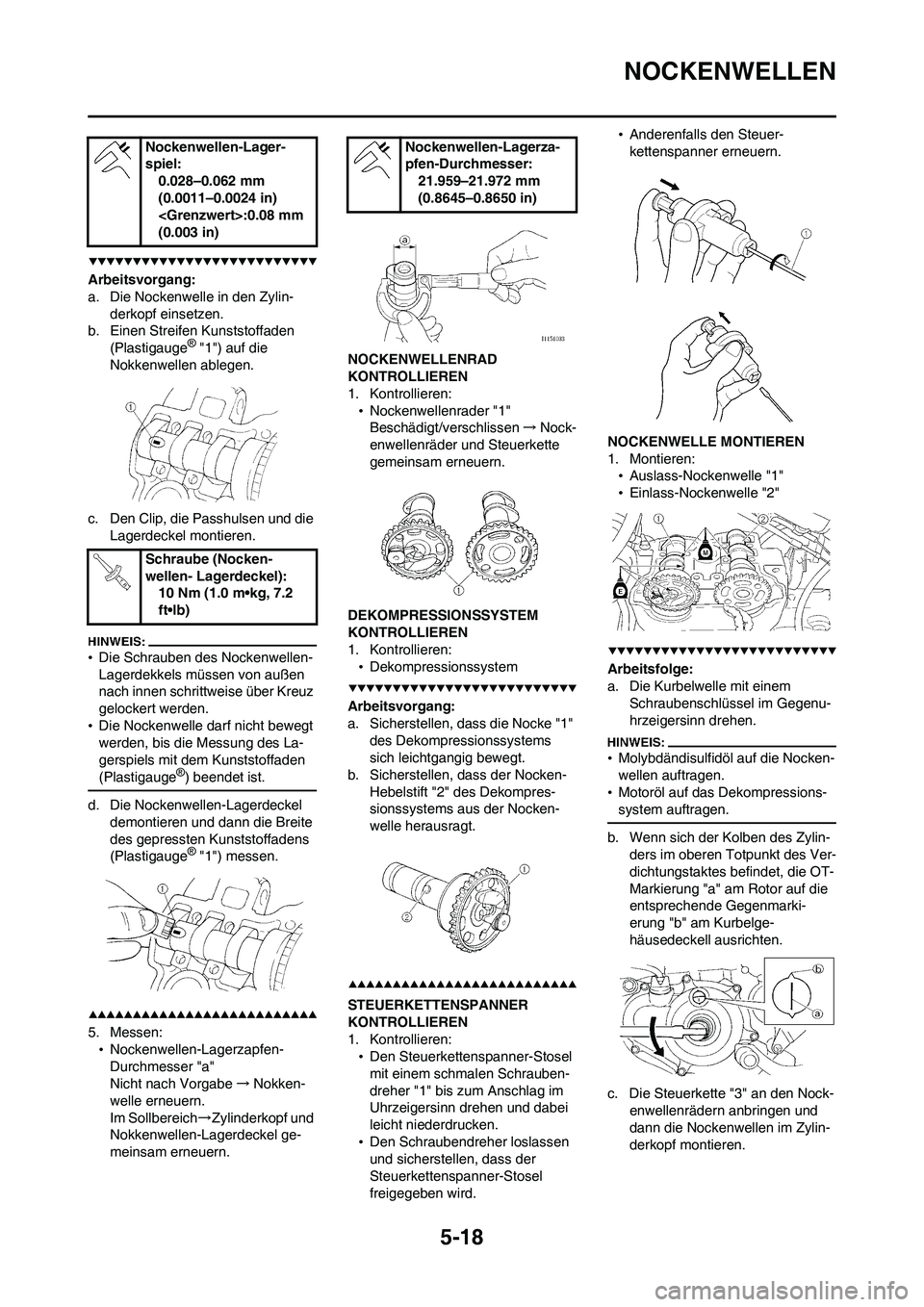 YAMAHA WR 450F 2008 Betriebsanleitungen (in German) 5-18
NOCKENWELLEN
Arbeitsvorgang:
a. Die Nockenwelle in den Zylin-
derkopf einsetzen.
b. Einen Streifen Kunststoffaden
(Plastigauge
® "1") auf die
Nokkenwellen ablegen.
c. Den Clip, die Passhulsen YAMAHA WR 450F 2008 Betriebsanleitungen (in German) 5-18
NOCKENWELLEN
Arbeitsvorgang:
a. Die Nockenwelle in den Zylin-
derkopf einsetzen.
b. Einen Streifen Kunststoffaden
(Plastigauge
® "1") auf die
Nokkenwellen ablegen.
c. Den Clip, die Passhulsen