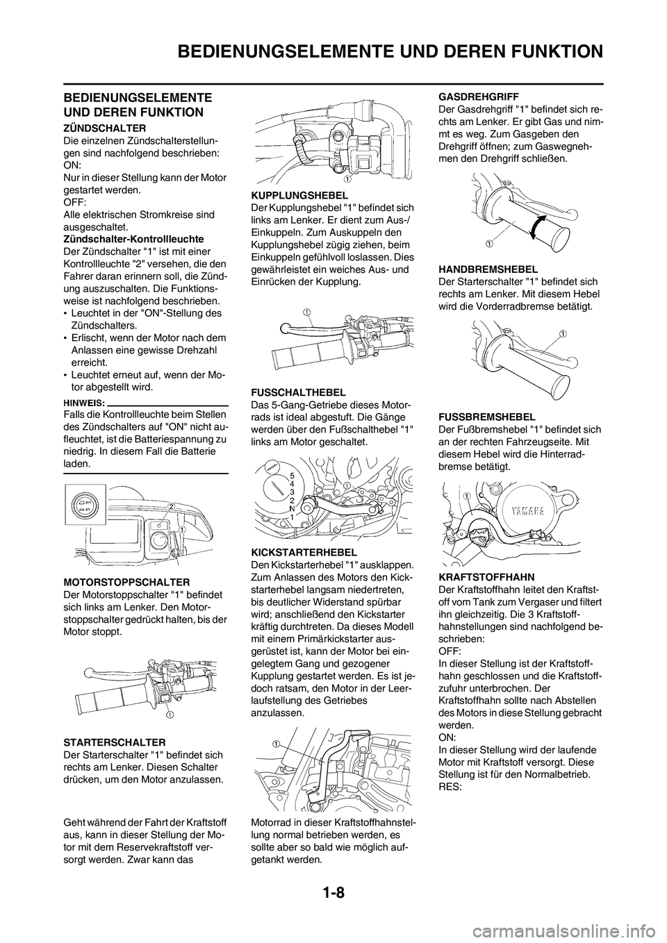 YAMAHA WR 450F 2008  Betriebsanleitungen (in German) 1-8
BEDIENUNGSELEMENTE UND DEREN FUNKTION
BEDIENUNGSELEMENTE 
UND DEREN FUNKTION
ZÜNDSCHALTER
Die einzelnen Zündschalterstellun-
gen sind nachfolgend beschrieben:
ON:
Nur in dieser Stellung kann der
