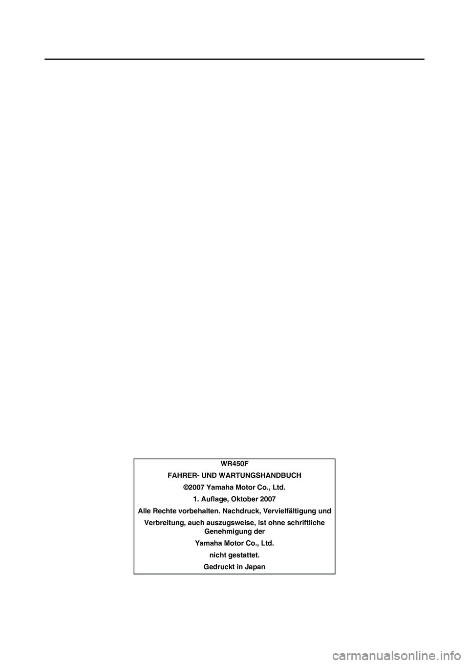 YAMAHA WR 450F 2008  Betriebsanleitungen (in German) WR450F
FAHRER- UND WARTUNGSHANDBUCH
©2007 Yamaha Motor Co., Ltd.
1. Auflage, Oktober 2007
Alle Rechte vorbehalten. Nachdruck, Vervielfältigung und
Verbreitung, auch auszugsweise, ist ohne schriftlic