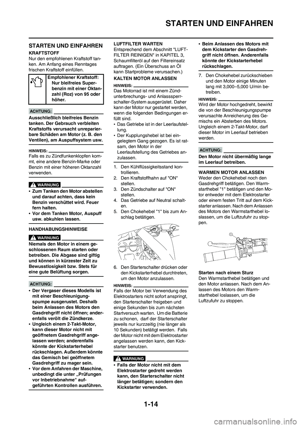 YAMAHA WR 450F 2008  Betriebsanleitungen (in German) 1-14
STARTEN UND EINFAHREN
STARTEN UND EINFAHREN
KRAFTSTOFF
Nur den empfohlenen Kraftstoff tan-
ken. Am Anfang eines Renntages 
frischen Kraftstoff einfüllen.
Ausschließlich bleifreies Benzin 
tanke