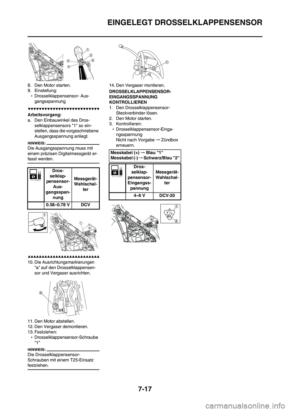 YAMAHA WR 450F 2008  Betriebsanleitungen (in German) 7-17
EINGELEGT DROSSELKLAPPENSENSOR
8. Den Motor starten.
9. Einstellung:
•Drosselklappensensor- Aus-
gangsspannung
Arbeitsvorgang:
a. Den Einbauwinkel des Dros-
selklappensensors "1" so ein-
stelle