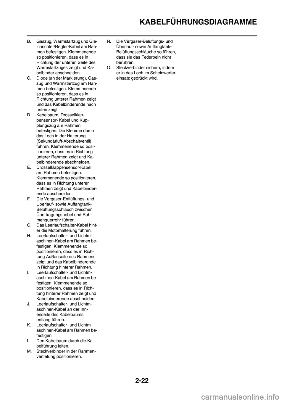 YAMAHA WR 450F 2008  Betriebsanleitungen (in German) 2-22
KABELFÜHRUNGSDIAGRAMME
B. Gaszug, Warmstartzug und Gle-
ichrichter/Regler-Kabel am Rah-
men befestigen. Klemmenende 
so positionieren, dass es in 
Richtung der unteren Seite des 
Warmstartzuges 