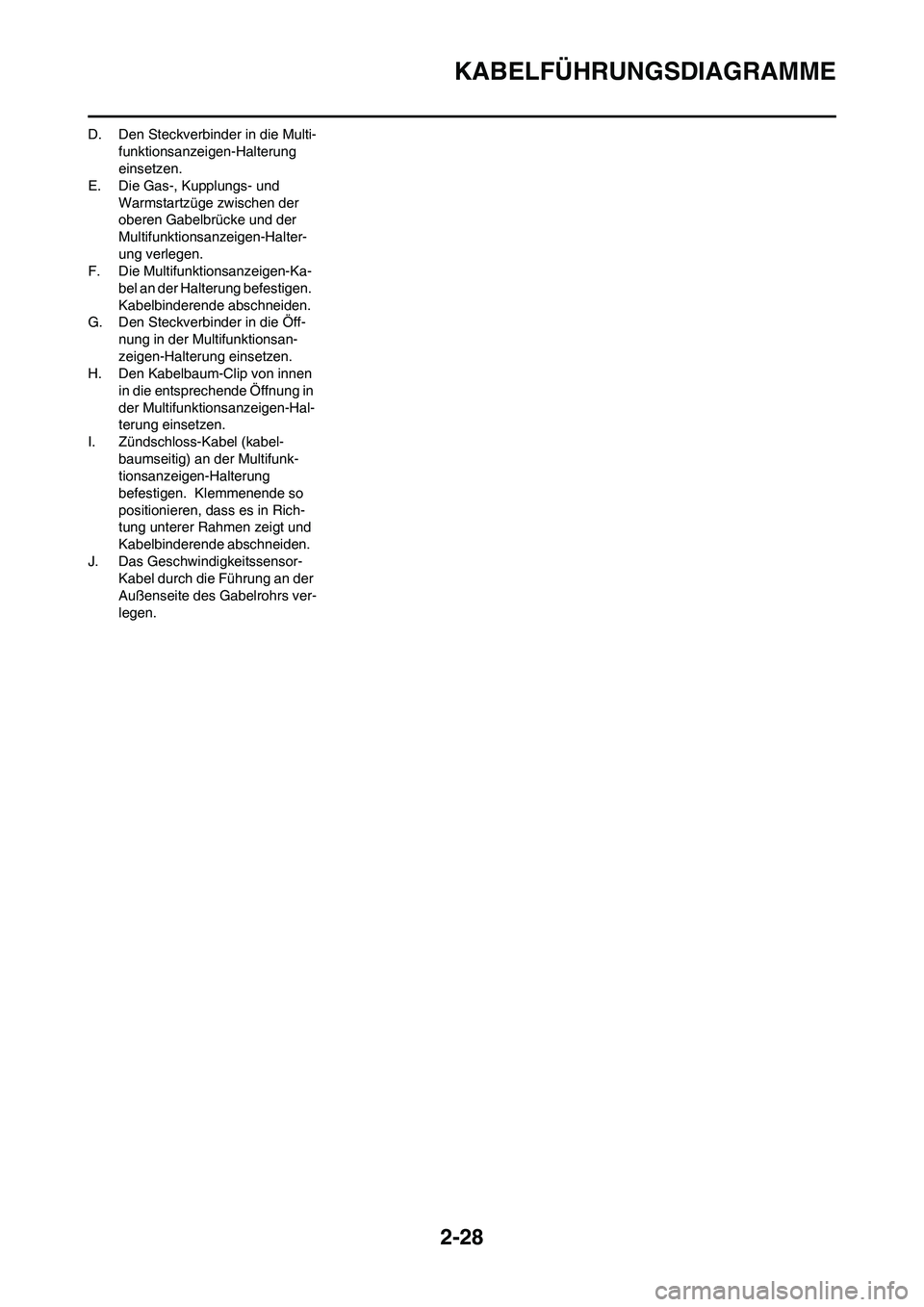 YAMAHA WR 450F 2008  Betriebsanleitungen (in German) 2-28
KABELFÜHRUNGSDIAGRAMME
D. Den Steckverbinder in die Multi-
funktionsanzeigen-Halterung 
einsetzen.
E. Die Gas-, Kupplungs- und 
Warmstartzüge zwischen der 
oberen Gabelbrücke und der 
Multifun