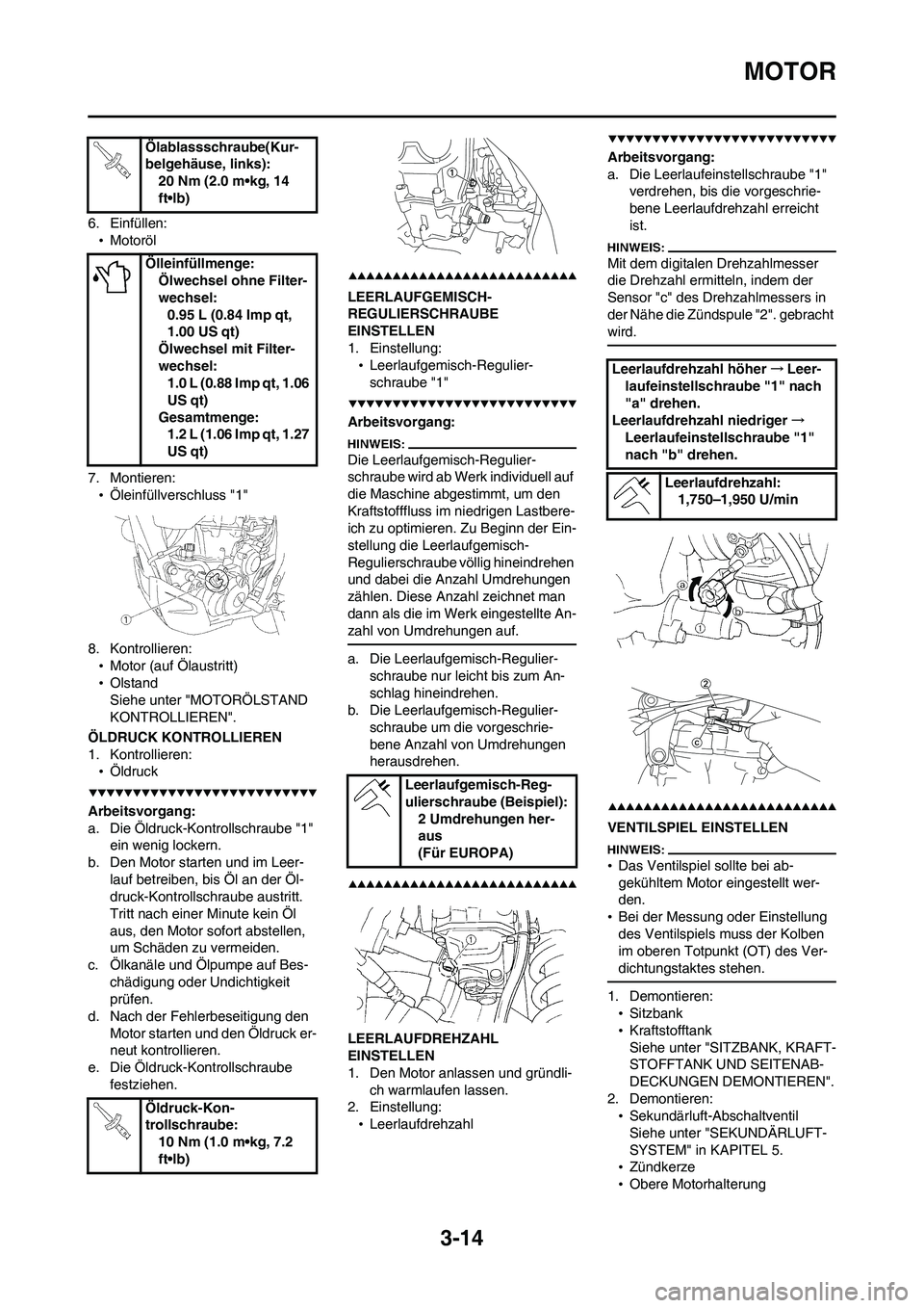 YAMAHA WR 450F 2008  Betriebsanleitungen (in German) 3-14
MOTOR
6. Einfüllen:
•Motoröl
7. Montieren:
•Öleinfüllverschluss "1"
8. Kontrollieren:
•Motor (auf Ölaustritt)
•Olstand
Siehe unter "MOTORÖLSTAND 
KONTROLLIEREN".
ÖLDRUCK KONTROLLIE