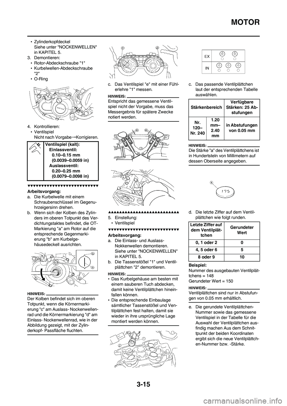 YAMAHA WR 450F 2008  Betriebsanleitungen (in German) 3-15
MOTOR
•Zylinderkopfdeckel
Siehe unter "NOCKENWELLEN" 
in KAPITEL 5.
3. Demontieren:
•Rotor-Abdeckschraube "1"
•Kurbelwellen-Abdeckschraube 
"2"
•O-Ring
4. Kontrollieren:
•Ventilspiel
Ni
