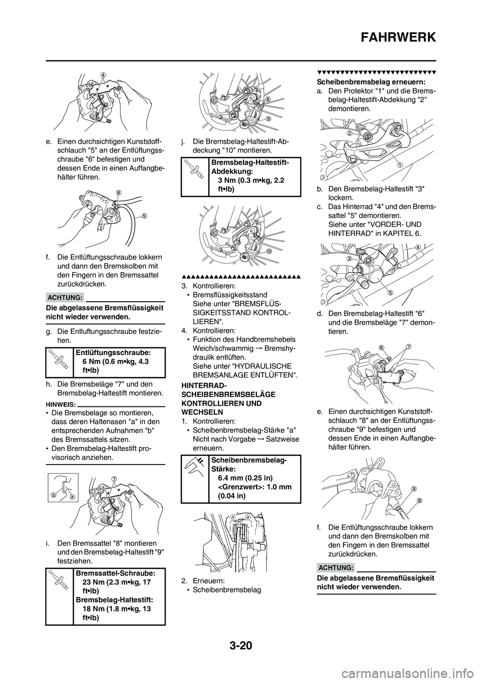 YAMAHA WR 450F 2008  Betriebsanleitungen (in German) 3-20
FAHRWERK
e. Einen durchsichtigen Kunststoff-
schlauch "5" an der Entlüftungss-
chraube "6" befestigen und 
dessen Ende in einen Auffangbe-
hälter führen.
f. Die Entlüftungsschraube lokkern 
u