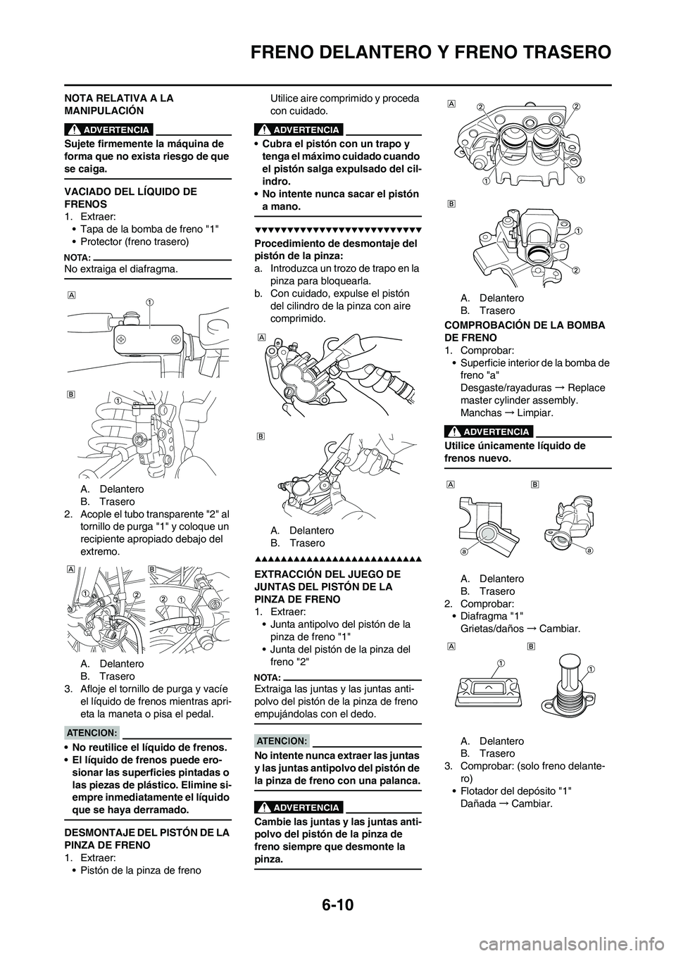 YAMAHA WR 450F 2008 Manuale de Empleo (in Spanish) 6-10
FRENO DELANTERO Y FRENO TRASERO
NOTA RELATIVA A LA
MANIPULACIÓN
Sujete firmemente la máquina de
forma que no exista riesgo de que
se caiga.
VACIADO DEL LÍQUIDO DE
FRENOS
1. Extraer:
• Ta YAMAHA WR 450F 2008 Manuale de Empleo (in Spanish) 6-10
FRENO DELANTERO Y FRENO TRASERO
NOTA RELATIVA A LA
MANIPULACIÓN
Sujete firmemente la máquina de
forma que no exista riesgo de que
se caiga.
VACIADO DEL LÍQUIDO DE
FRENOS
1. Extraer:
• Ta