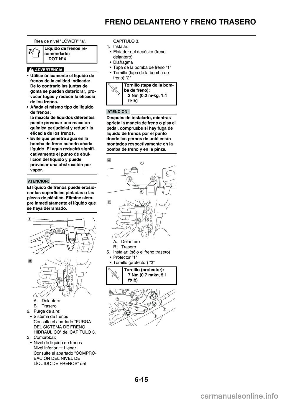 YAMAHA WR 450F 2008  Manuale de Empleo (in Spanish) 6-15
FRENO DELANTERO Y FRENO TRASERO
línea de nivel "LOWER" "a".
• Utilice únicamente el líquido de 
frenos de la calidad indicada:
De lo contrario las juntas de 
goma se pueden deteriorar, pro-
