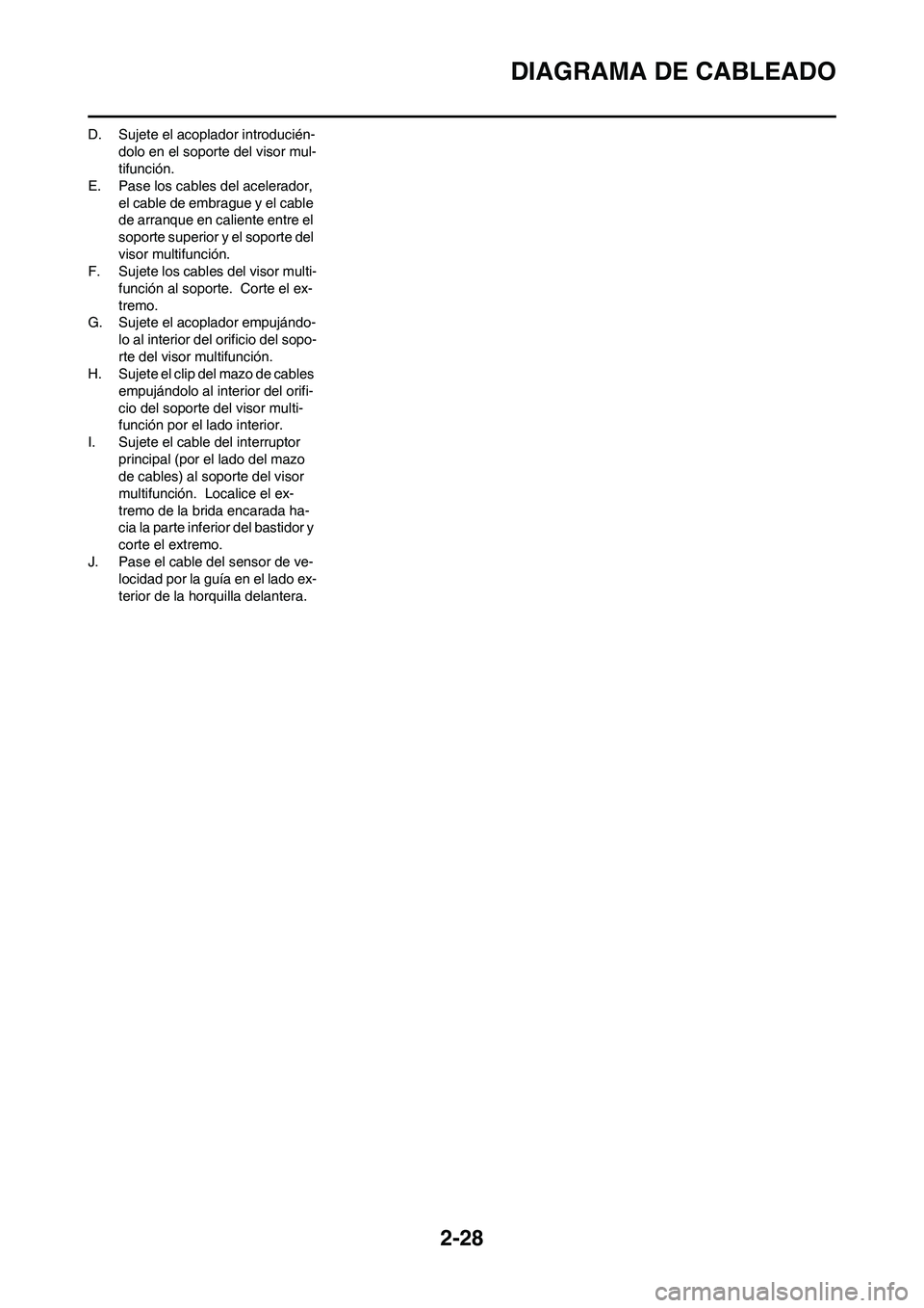 YAMAHA WR 450F 2008 Manuale de Empleo (in Spanish) 2-28
DIAGRAMA DE CABLEADO
D. Sujete el acoplador introducién-
dolo en el soporte del visor mul-
tifunción.
E. Pase los cables del acelerador,
el cable de embrague y el cable
de arranque en calient YAMAHA WR 450F 2008 Manuale de Empleo (in Spanish) 2-28
DIAGRAMA DE CABLEADO
D. Sujete el acoplador introducién-
dolo en el soporte del visor mul-
tifunción.
E. Pase los cables del acelerador,
el cable de embrague y el cable
de arranque en calient