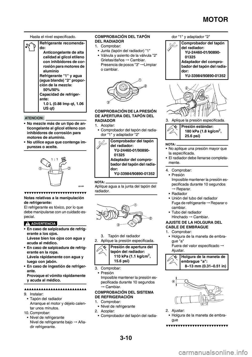 YAMAHA WR 450F 2008 Manuale de Empleo (in Spanish) 3-10
MOTOR
Hasta el nivel especificado.
• No mezcle más de un tipo de an-
ticongelante al glicol etileno con
inhibidores de corrosión para
motores de aluminio.
• No utilice agua que contenga i YAMAHA WR 450F 2008 Manuale de Empleo (in Spanish) 3-10
MOTOR
Hasta el nivel especificado.
• No mezcle más de un tipo de an-
ticongelante al glicol etileno con
inhibidores de corrosión para
motores de aluminio.
• No utilice agua que contenga i