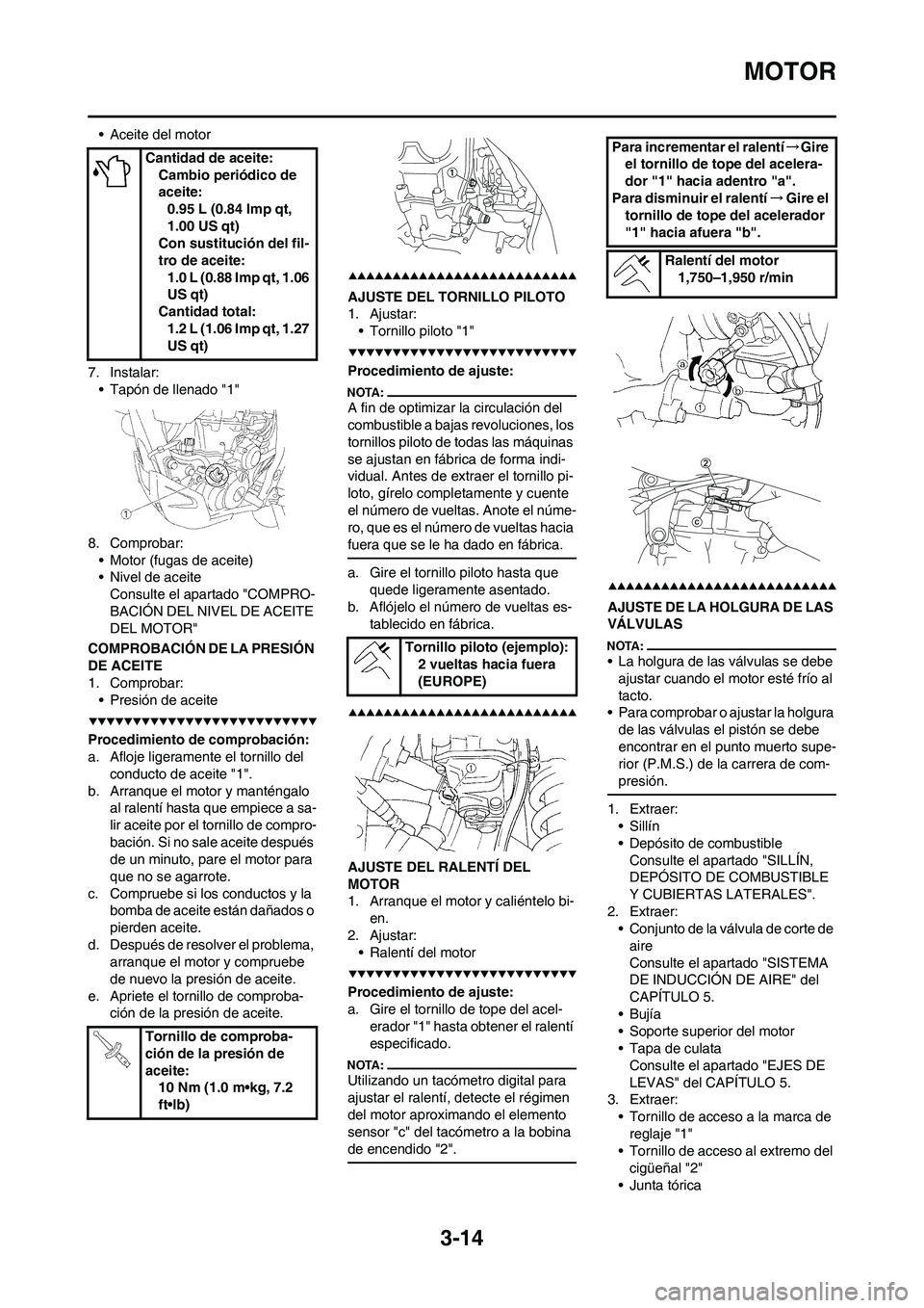YAMAHA WR 450F 2008 Manuale de Empleo (in Spanish) 3-14
MOTOR
• Aceite del motor
7. Instalar:
• Tapón de llenado "1"
8. Comprobar:
• Motor (fugas de aceite)
• Nivel de aceite
Consulte el apartado "COMPRO-
BACIÓN DEL NIVEL DE ACEITE
DEL MOTO YAMAHA WR 450F 2008 Manuale de Empleo (in Spanish) 3-14
MOTOR
• Aceite del motor
7. Instalar:
• Tapón de llenado "1"
8. Comprobar:
• Motor (fugas de aceite)
• Nivel de aceite
Consulte el apartado "COMPRO-
BACIÓN DEL NIVEL DE ACEITE
DEL MOTO