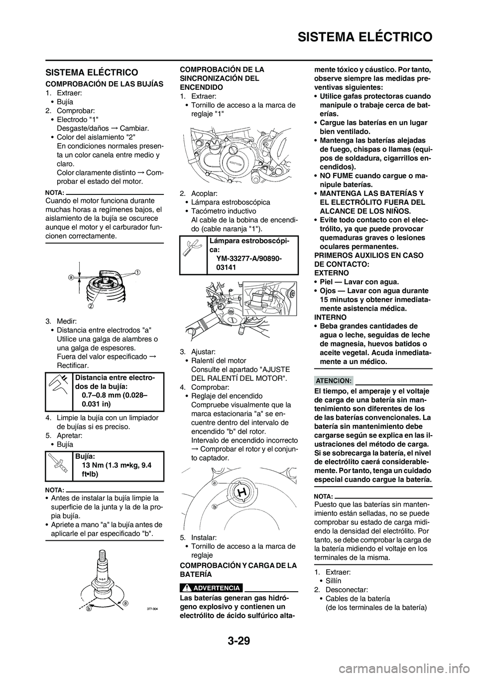 YAMAHA WR 450F 2008 Manuale de Empleo (in Spanish) 3-29
SISTEMA ELÉCTRICO
SISTEMA ELÉCTRICO
COMPROBACIÓN DE LAS BUJÍAS
1. Extraer:
•Bujía
2. Comprobar:
• Electrodo "1"
Desgaste/daños→Cambiar.
• Color del aislamiento "2"
En condiciones no YAMAHA WR 450F 2008 Manuale de Empleo (in Spanish) 3-29
SISTEMA ELÉCTRICO
SISTEMA ELÉCTRICO
COMPROBACIÓN DE LAS BUJÍAS
1. Extraer:
•Bujía
2. Comprobar:
• Electrodo "1"
Desgaste/daños→Cambiar.
• Color del aislamiento "2"
En condiciones no