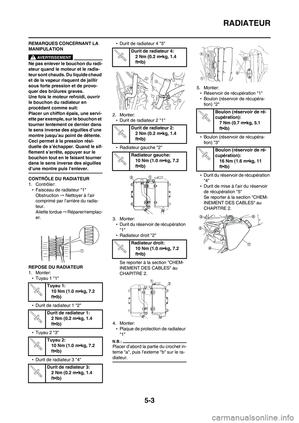 YAMAHA WR 450F 2008  Notices Demploi (in French) 5-3
RADIATEUR
REMARQUES CONCERNANT LA 
MANIPULATION
Ne pas enlever le bouchon du radi-
ateur quand le moteur et le radia-
teur sont chauds. Du liquide chaud 
et de la vapeur risquent de jaillir 
sous 