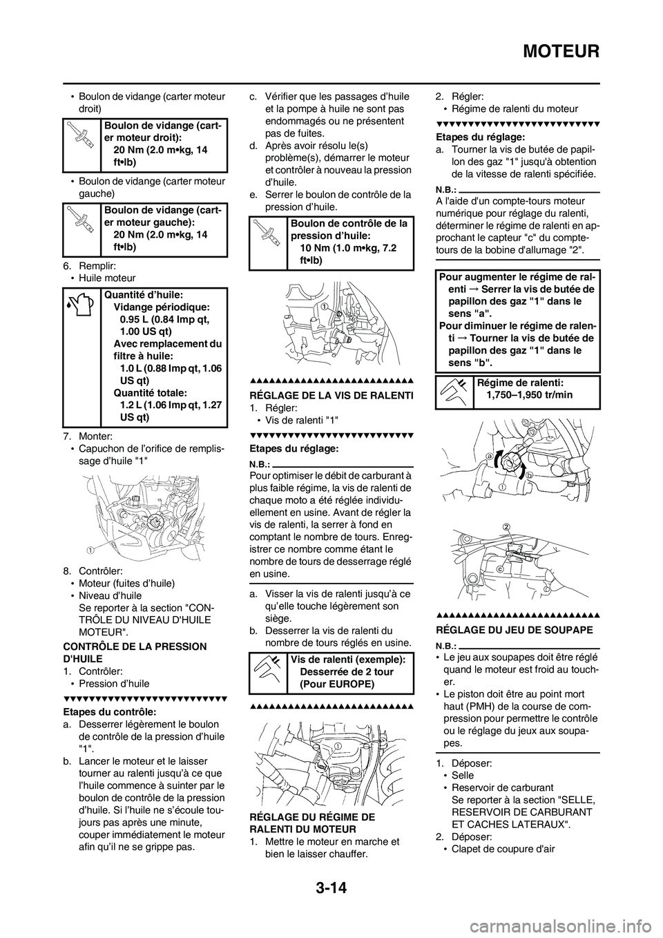 YAMAHA WR 450F 2008 Notices Demploi (in French) 3-14
MOTEUR
•Boulon de vidange (carter moteur
droit)
•Boulon de vidange (carter moteur
gauche)
6. Remplir:
•Huile moteur
7. Monter:
•Capuchon de l’orifice de remplis-
sage d’huile "1"
8. YAMAHA WR 450F 2008 Notices Demploi (in French) 3-14
MOTEUR
•Boulon de vidange (carter moteur
droit)
•Boulon de vidange (carter moteur
gauche)
6. Remplir:
•Huile moteur
7. Monter:
•Capuchon de l’orifice de remplis-
sage d’huile "1"
8.