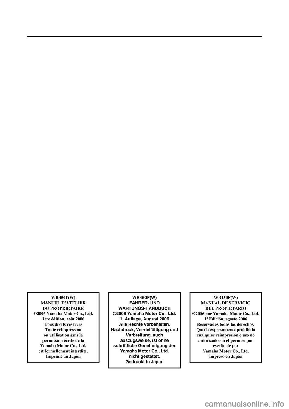 YAMAHA WR 450F 2007  Manuale de Empleo (in Spanish) WR450F(W)
FAHRER- UND 
WARTUNGS-HANDBUCH
©2006 Yamaha Motor Co., Ltd.
1. Auflage, August 2006
Alle Rechte vorbehalten.
Nachdruck, Vervielfältigung und
Verbreitung, auch 
auszugsweise, ist ohne 
schr