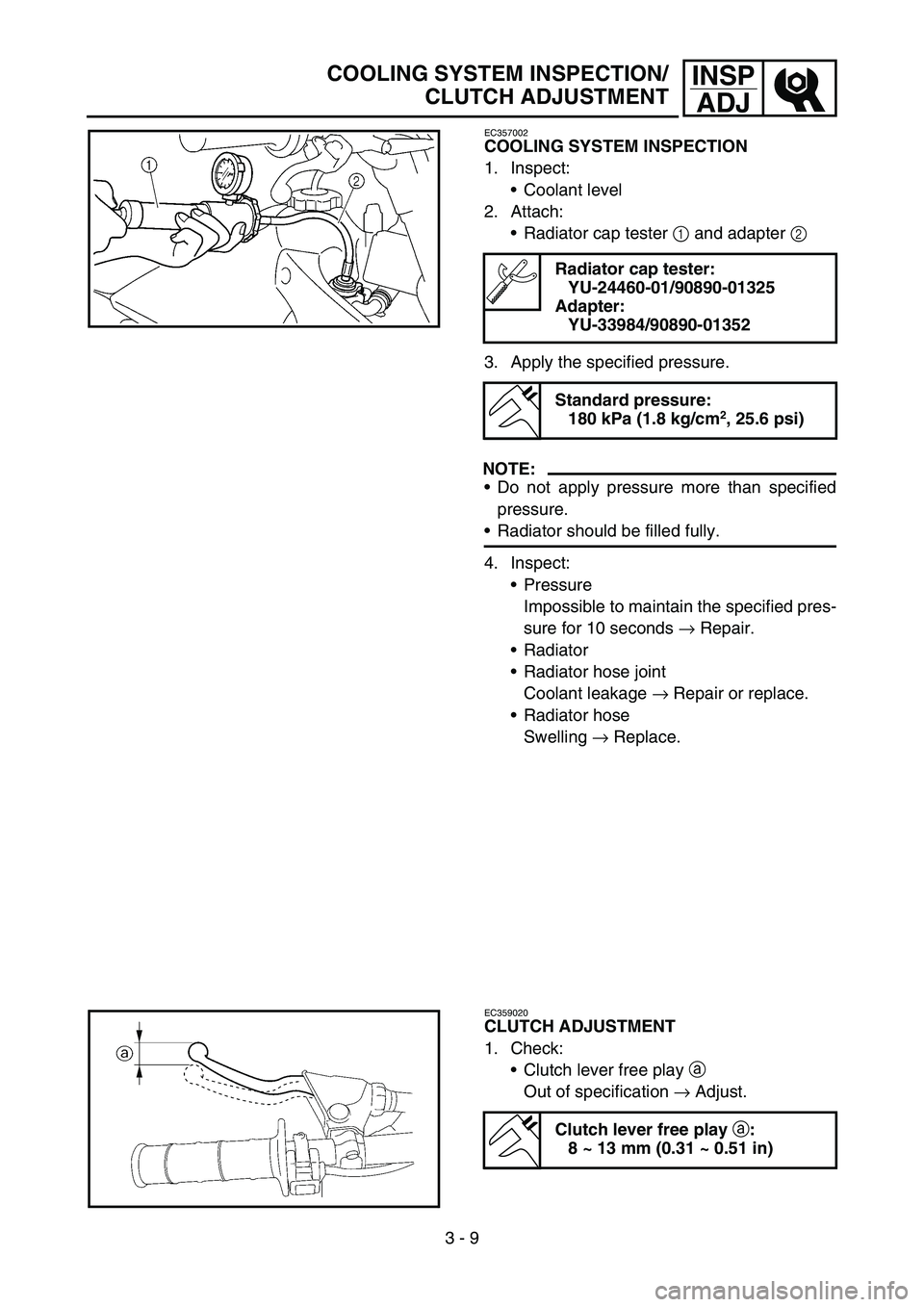 YAMAHA WR 450F 2007 Betriebsanleitungen (in German) 3 - 9
INSP
ADJCOOLING SYSTEM INSPECTION/
CLUTCH ADJUSTMENT
EC357002
COOLING SYSTEM INSPECTION
1. Inspect:
Coolant level
2. Attach:
Radiator cap tester 1 and adapter 2
3. Apply the specified pressur YAMAHA WR 450F 2007 Betriebsanleitungen (in German) 3 - 9
INSP
ADJCOOLING SYSTEM INSPECTION/
CLUTCH ADJUSTMENT
EC357002
COOLING SYSTEM INSPECTION
1. Inspect:
Coolant level
2. Attach:
Radiator cap tester 1 and adapter 2
3. Apply the specified pressur