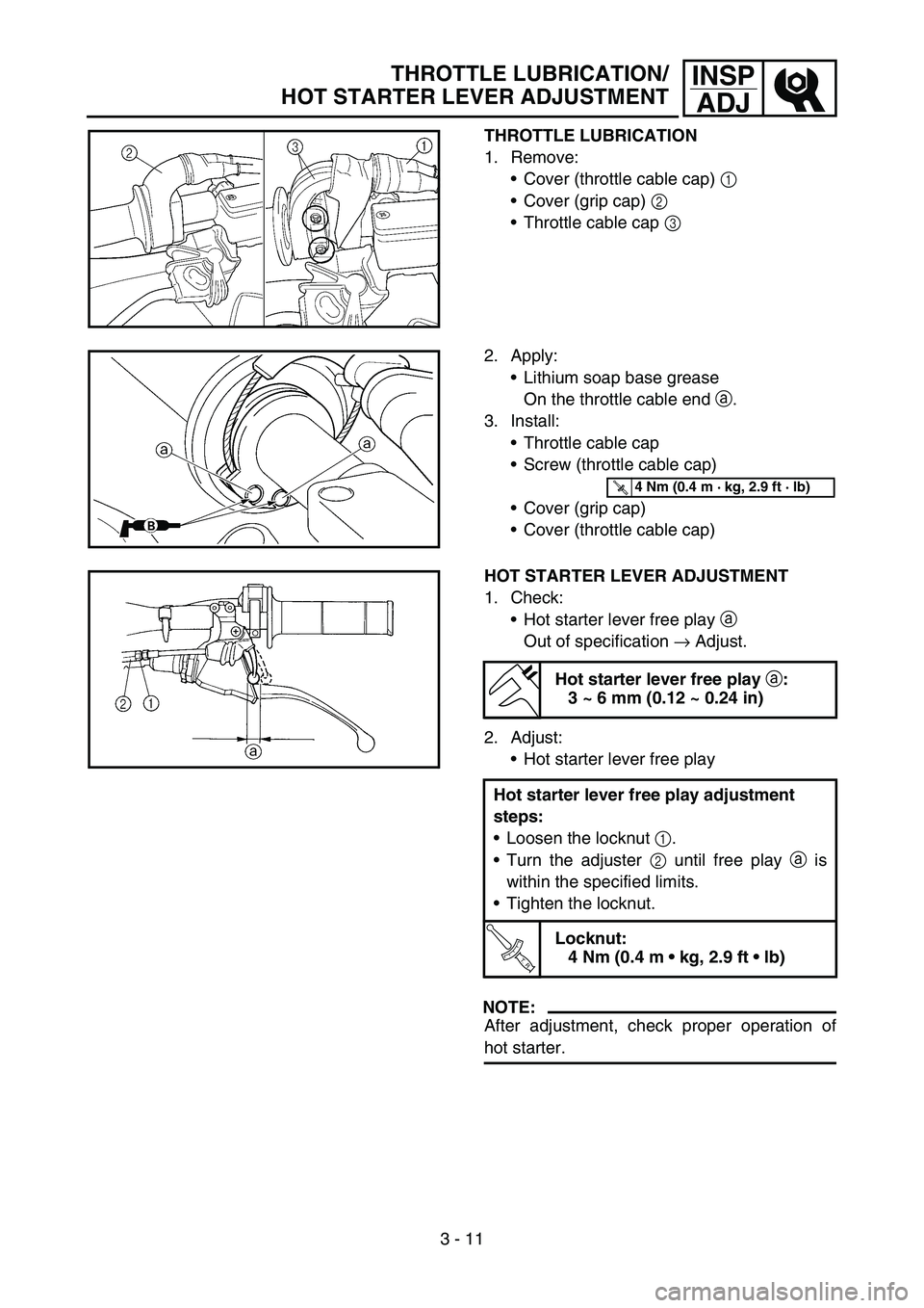 YAMAHA WR 450F 2007 Betriebsanleitungen (in German) 3 - 11
INSP
ADJTHROTTLE LUBRICATION/
HOT STARTER LEVER ADJUSTMENT
THROTTLE LUBRICATION
1. Remove:
Cover (throttle cable cap) 1
Cover (grip cap) 2
Throttle cable cap 3
2. Apply:
Lithium soap bas YAMAHA WR 450F 2007 Betriebsanleitungen (in German) 3 - 11
INSP
ADJTHROTTLE LUBRICATION/
HOT STARTER LEVER ADJUSTMENT
THROTTLE LUBRICATION
1. Remove:
Cover (throttle cable cap) 1
Cover (grip cap) 2
Throttle cable cap 3
2. Apply:
Lithium soap bas
