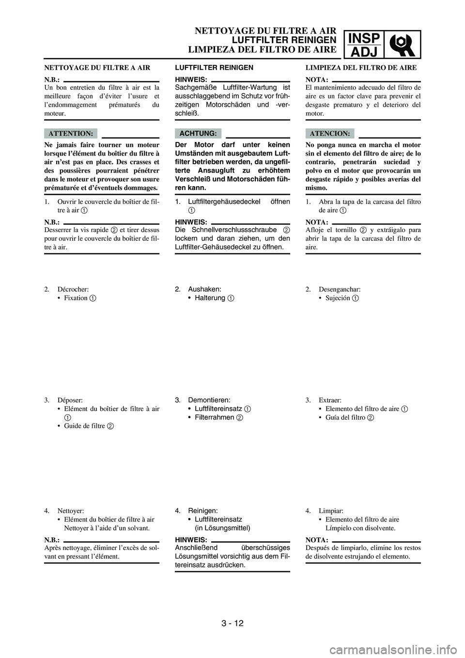 YAMAHA WR 450F 2007 Repair Manual INSP
ADJ
NETTOYAGE DU FILTRE A AIR
N.B.:
Un bon entretien du filtre à air est la
meilleure façon d’éviter l’usure et
l’endommagement prématurés du
moteur.
ATTENTION:
Ne jamais faire tourner YAMAHA WR 450F 2007 Repair Manual INSP
ADJ
NETTOYAGE DU FILTRE A AIR
N.B.:
Un bon entretien du filtre à air est la
meilleure façon d’éviter l’usure et
l’endommagement prématurés du
moteur.
ATTENTION:
Ne jamais faire tourner