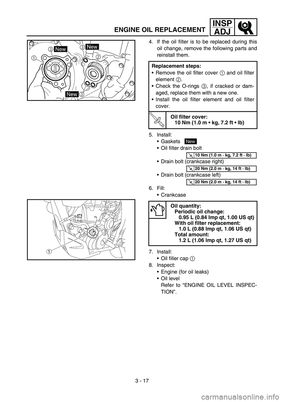 YAMAHA WR 450F 2007 User Guide 3 - 17
INSP
ADJ
ENGINE OIL REPLACEMENT
4. If the oil filter is to be replaced during this
oil change, remove the following parts and
reinstall them.
5. Install:
Gaskets
Oil filter drain bolt
Drain YAMAHA WR 450F 2007 User Guide 3 - 17
INSP
ADJ
ENGINE OIL REPLACEMENT
4. If the oil filter is to be replaced during this
oil change, remove the following parts and
reinstall them.
5. Install:
Gaskets
Oil filter drain bolt
Drain