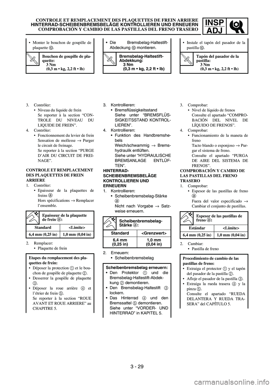 YAMAHA WR 450F 2007 Manual PDF INSP
ADJ
Monter le bouchon de goupille de
plaquette 0.
T R..
Bouchon de goupille de pla-
quette:
3 Nm
(0,3 m kg, 2,2 ft lb)
3. Contrôler:
Niveau du liquide de frein
Se reporter à la section YAMAHA WR 450F 2007 Manual PDF INSP
ADJ
Monter le bouchon de goupille de
plaquette 0.
T R..
Bouchon de goupille de pla-
quette:
3 Nm
(0,3 m kg, 2,2 ft lb)
3. Contrôler:
Niveau du liquide de frein
Se reporter à la section