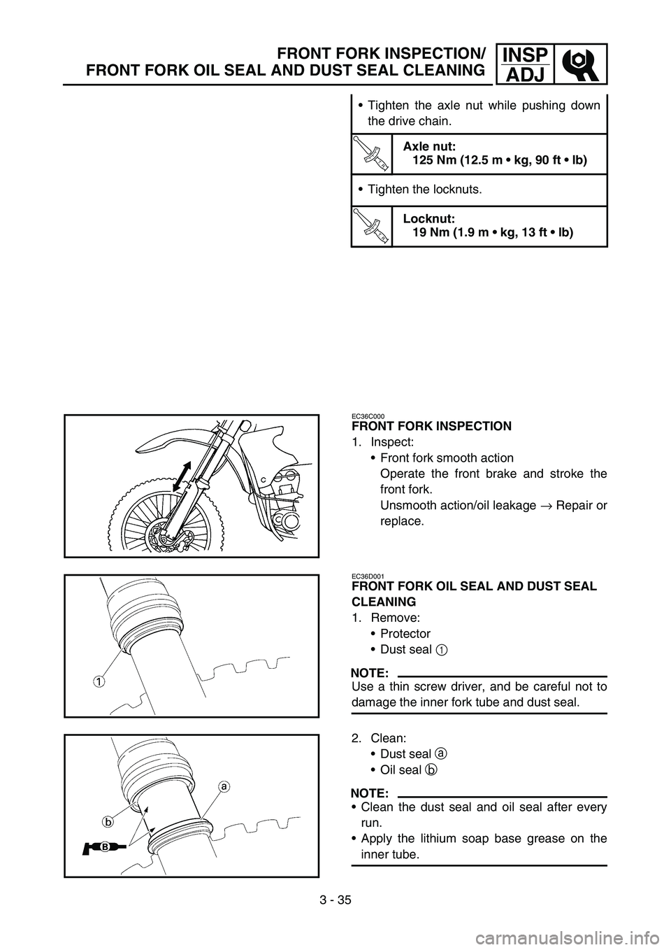 YAMAHA WR 450F 2007 Betriebsanleitungen (in German) 3 - 35
INSP
ADJFRONT FORK INSPECTION/
FRONT FORK OIL SEAL AND DUST SEAL CLEANING
Tighten the axle nut while pushing down
the drive chain.
T R..
Axle nut:
125 Nm (12.5 m kg, 90 ft lb)
Tighten the YAMAHA WR 450F 2007 Betriebsanleitungen (in German) 3 - 35
INSP
ADJFRONT FORK INSPECTION/
FRONT FORK OIL SEAL AND DUST SEAL CLEANING
Tighten the axle nut while pushing down
the drive chain.
T R..
Axle nut:
125 Nm (12.5 m kg, 90 ft lb)
Tighten the