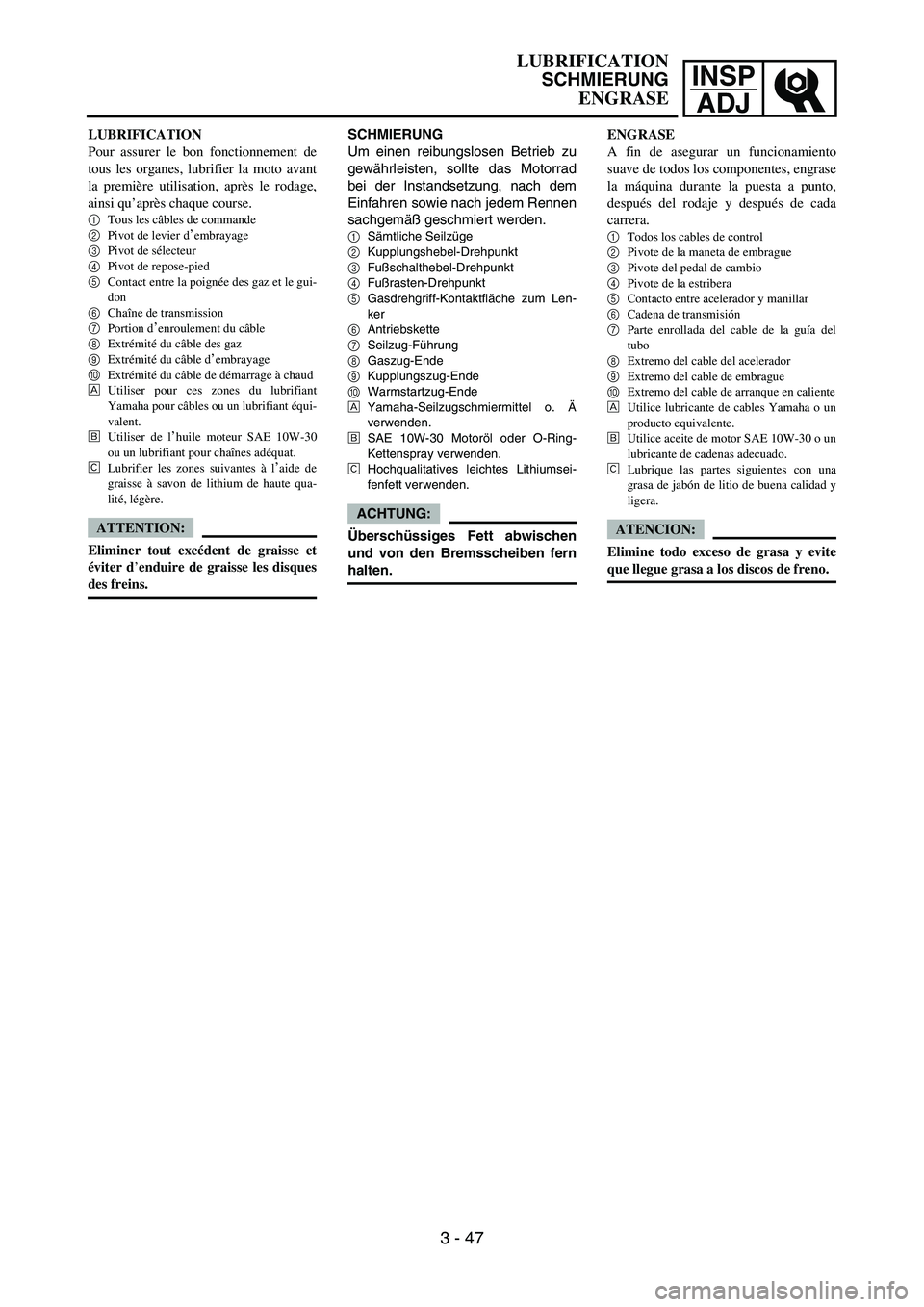 YAMAHA WR 450F 2007 Manual Online INSP
ADJ
LUBRIFICATION
Pour assurer le bon fonctionnement de
tous les organes, lubrifier la moto avant
la première utilisation, après le rodage,
ainsi qu’après chaque course.
1
Tous les câbles d YAMAHA WR 450F 2007 Manual Online INSP
ADJ
LUBRIFICATION
Pour assurer le bon fonctionnement de
tous les organes, lubrifier la moto avant
la première utilisation, après le rodage,
ainsi qu’après chaque course.
1
Tous les câbles d