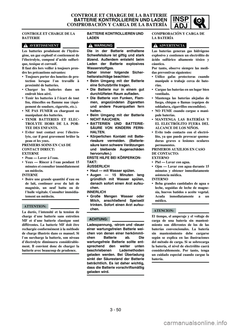 YAMAHA WR 450F 2007 Owners Manual INSP
ADJ
CONTROLE ET CHARGE DE LA
BATTERIE
AVERTISSEMENT
Les batteries produisent de l’hydro-
gène, un gaz explosif et contiennent de
l’électrolyte, composé d’acide sulfuri-
que, toxique et YAMAHA WR 450F 2007 Owners Manual INSP
ADJ
CONTROLE ET CHARGE DE LA
BATTERIE
AVERTISSEMENT
Les batteries produisent de l’hydro-
gène, un gaz explosif et contiennent de
l’électrolyte, composé d’acide sulfuri-
que, toxique et