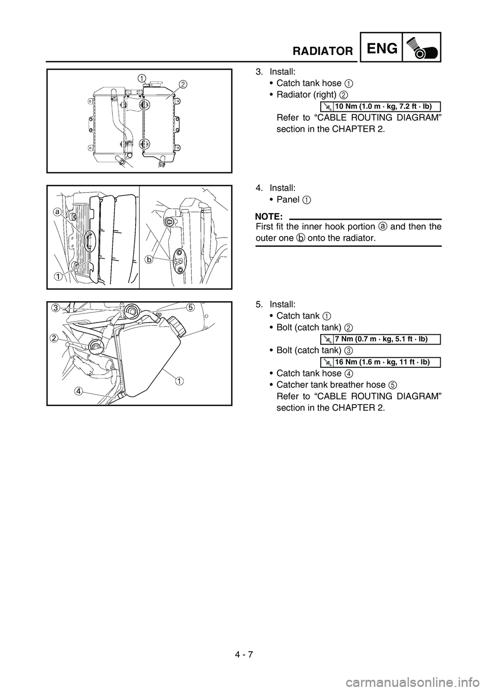 YAMAHA WR 450F 2007 Owners Guide 4 - 7
ENGRADIATOR
3. Install:
Catch tank hose 1 
Radiator (right) 2 
Refer to “CABLE ROUTING DIAGRAM”
section in the CHAPTER 2.
T R..10 Nm (1.0 m · kg, 7.2 ft · lb)
4. Install:
Panel 1 
NOTE:
