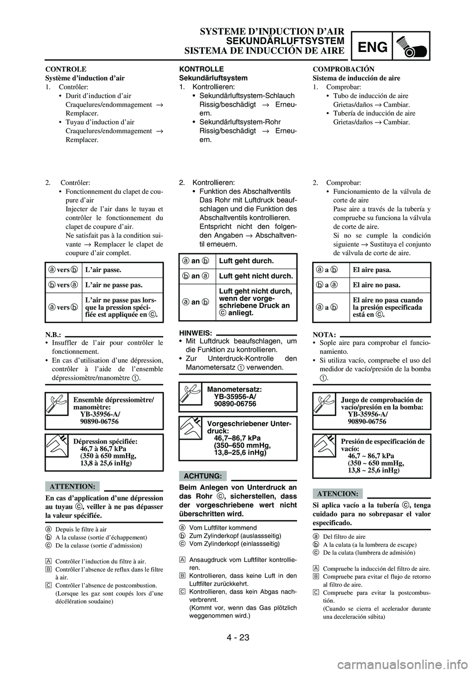 YAMAHA WR 450F 2007 Owners Manual ENG
4 - 23
KONTROLLE
Sekundärluftsystem
1. Kontrollieren:
Sekundärluftsystem-Schlauch
Rissig/beschädigt
→ Erneu-
ern.
Sekundärluftsystem-Rohr
Rissig/beschädigt
→ Erneu-
ern.
2. Kontrollie YAMAHA WR 450F 2007 Owners Manual ENG
4 - 23
KONTROLLE
Sekundärluftsystem
1. Kontrollieren:
Sekundärluftsystem-Schlauch
Rissig/beschädigt
→ Erneu-
ern.
Sekundärluftsystem-Rohr
Rissig/beschädigt
→ Erneu-
ern.
2. Kontrollie