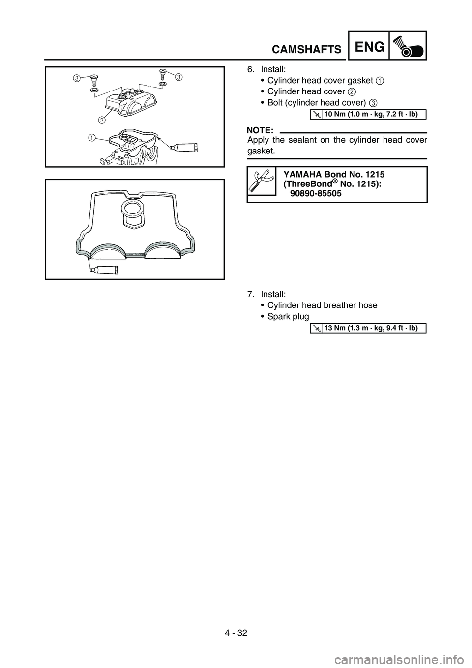 YAMAHA WR 450F 2007 Notices Demploi (in French) 4 - 32
ENG
6. Install:
Cylinder head cover gasket 1
Cylinder head cover 2
Bolt (cylinder head cover) 3
NOTE:
Apply the sealant on the cylinder head cover
gasket.
YAMAHA Bond No. 1215
(ThreeBond YAMAHA WR 450F 2007 Notices Demploi (in French) 4 - 32
ENG
6. Install:
Cylinder head cover gasket 1
Cylinder head cover 2
Bolt (cylinder head cover) 3
NOTE:
Apply the sealant on the cylinder head cover
gasket.
YAMAHA Bond No. 1215
(ThreeBond