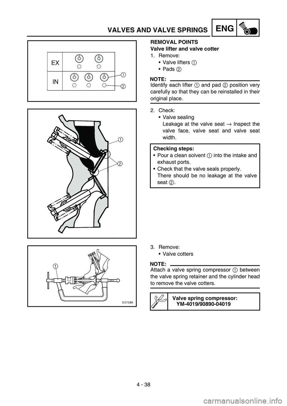 YAMAHA WR 450F 2007 Owners Manual 4 - 38
ENGVALVES AND VALVE SPRINGS
REMOVAL POINTS
Valve lifter and valve cotter
1. Remove:
Valve lifters 1
Pads 2
NOTE:
Identify each lifter 1 and pad 2 position very
carefully so that they can b YAMAHA WR 450F 2007 Owners Manual 4 - 38
ENGVALVES AND VALVE SPRINGS
REMOVAL POINTS
Valve lifter and valve cotter
1. Remove:
Valve lifters 1
Pads 2
NOTE:
Identify each lifter 1 and pad 2 position very
carefully so that they can b