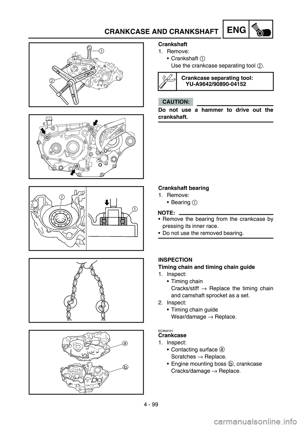 YAMAHA WR 450F 2007 Owners Manual 4 - 99
ENGCRANKCASE AND CRANKSHAFT
Crankshaft
1. Remove:
Crankshaft 1
Use the crankcase separating tool 2.
CAUTION:
Do not use a hammer to drive out the
crankshaft.
Crankcase separating tool:
YU-A96 YAMAHA WR 450F 2007 Owners Manual 4 - 99
ENGCRANKCASE AND CRANKSHAFT
Crankshaft
1. Remove:
Crankshaft 1
Use the crankcase separating tool 2.
CAUTION:
Do not use a hammer to drive out the
crankshaft.
Crankcase separating tool:
YU-A96