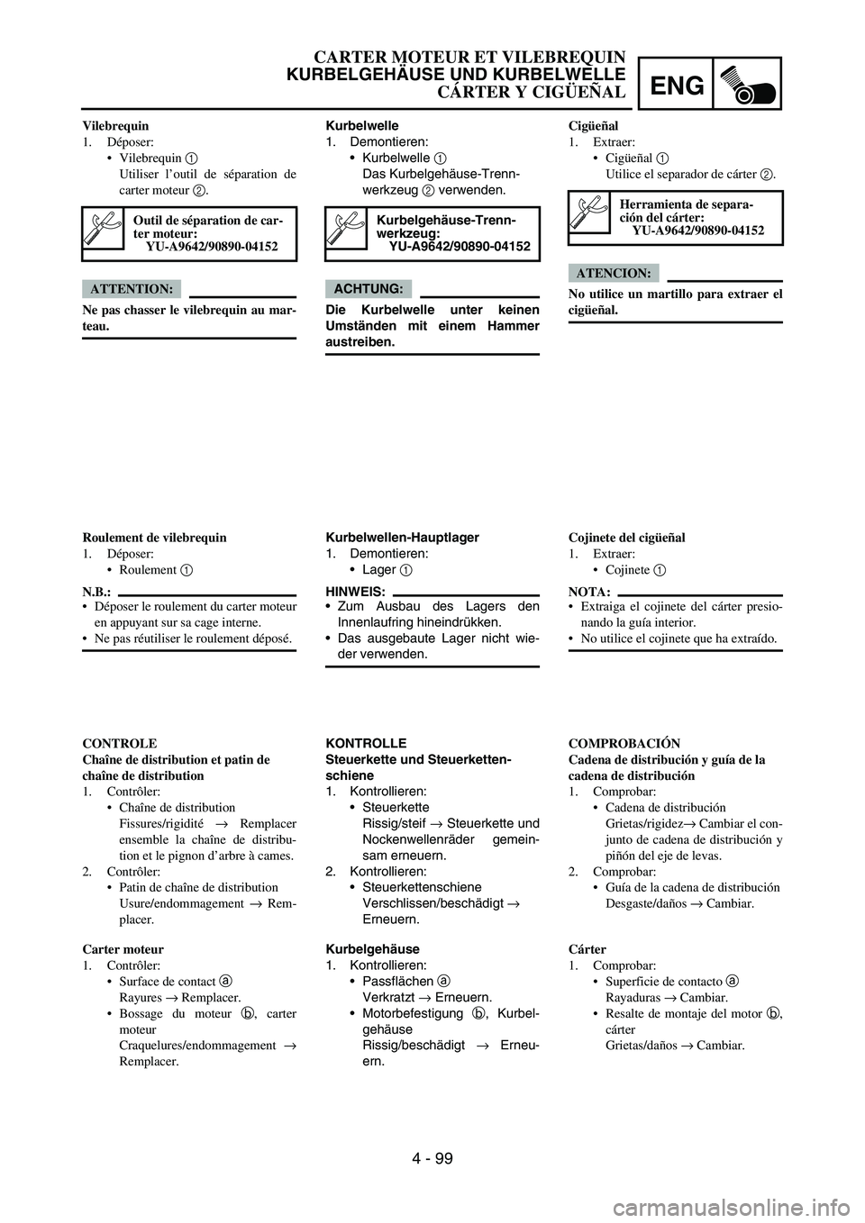 YAMAHA WR 450F 2007 Owners Manual ENG
4 - 99
Kurbelwelle
1. Demontieren:
Kurbelwelle
1
Das Kurbelgehäuse-Trenn-
werkzeug
2 verwenden.
ACHTUNG:
Die Kurbelwelle unter keinen
Umständen mit einem Hammer
austreiben.
Kurbelgehäuse-Tr YAMAHA WR 450F 2007 Owners Manual ENG
4 - 99
Kurbelwelle
1. Demontieren:
Kurbelwelle
1
Das Kurbelgehäuse-Trenn-
werkzeug
2 verwenden.
ACHTUNG:
Die Kurbelwelle unter keinen
Umständen mit einem Hammer
austreiben.
Kurbelgehäuse-Tr