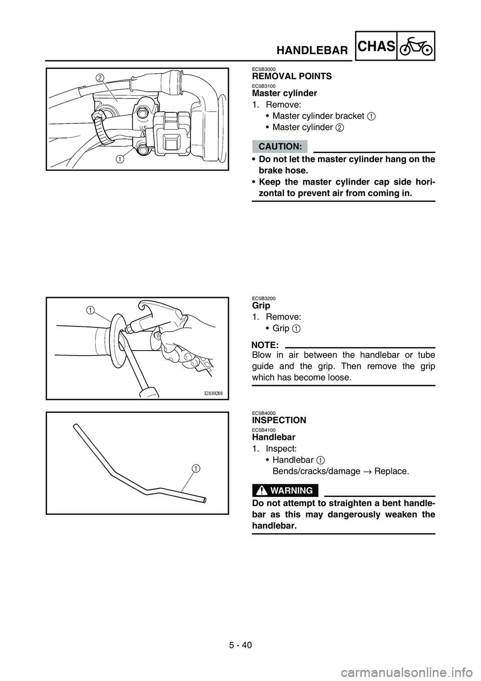 YAMAHA WR 450F 2007 Owners Manual 5 - 40
CHAS
EC5B3000
REMOVAL POINTS
EC5B3100
Master cylinder
1. Remove:
Master cylinder bracket 1
Master cylinder 2
CAUTION:
Do not let the master cylinder hang on the
brake hose.
Keep the maste YAMAHA WR 450F 2007 Owners Manual 5 - 40
CHAS
EC5B3000
REMOVAL POINTS
EC5B3100
Master cylinder
1. Remove:
Master cylinder bracket 1
Master cylinder 2
CAUTION:
Do not let the master cylinder hang on the
brake hose.
Keep the maste