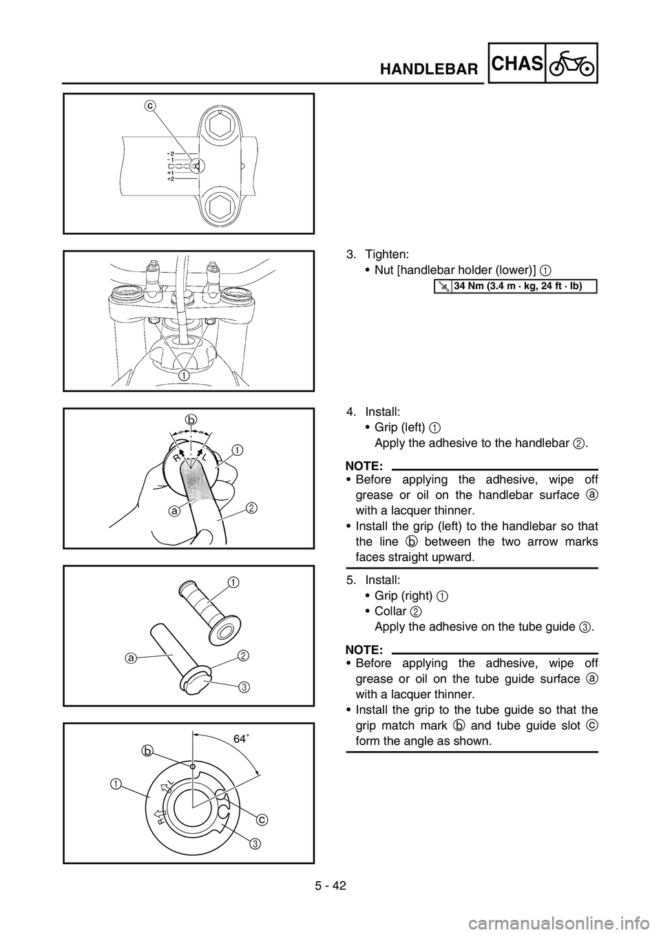 YAMAHA WR 450F 2007  Owners Manual 5 - 42
CHASHANDLEBAR
3. Tighten:
Nut [handlebar holder (lower)] 1 
T R..34 Nm (3.4 m · kg, 24 ft · lb)
4. Install:
Grip (left) 1 
Apply the adhesive to the handlebar 2.
NOTE:
Before applying the 
