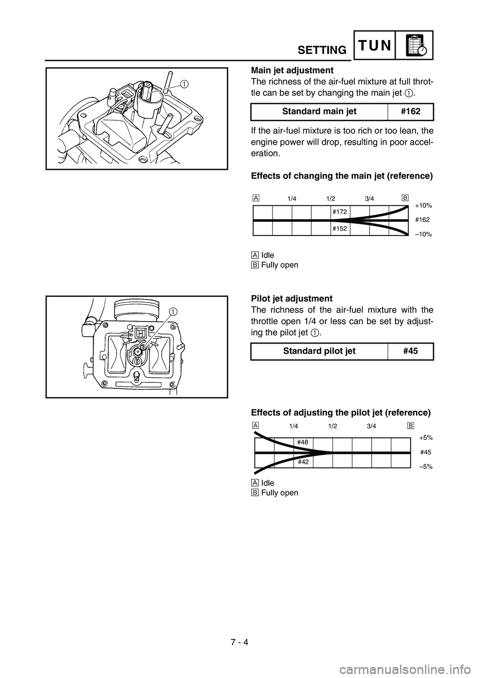 YAMAHA WR 450F 2007 Owners Manual 7 - 4
TUNSETTING
Main jet adjustment
The richness of the air-fuel mixture at full throt-
tle can be set by changing the main jet 1.
If the air-fuel mixture is too rich or too lean, the
engine power wi YAMAHA WR 450F 2007 Owners Manual 7 - 4
TUNSETTING
Main jet adjustment
The richness of the air-fuel mixture at full throt-
tle can be set by changing the main jet 1.
If the air-fuel mixture is too rich or too lean, the
engine power wi