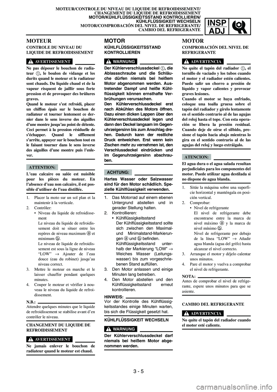 YAMAHA WR 450F 2006 Owners Manual INSP
ADJ
MOTEUR
CONTROLE DU NIVEAU DU
LIQUIDE DE REFROIDISSEMENT
AVERTISSEMENT
Ne pas déposer le bouchon de radia-
teur 1
, le boulon de vidange et les
durits quand le moteur et le radiateur
sont ch YAMAHA WR 450F 2006 Owners Manual INSP
ADJ
MOTEUR
CONTROLE DU NIVEAU DU
LIQUIDE DE REFROIDISSEMENT
AVERTISSEMENT
Ne pas déposer le bouchon de radia-
teur 1
, le boulon de vidange et les
durits quand le moteur et le radiateur
sont ch