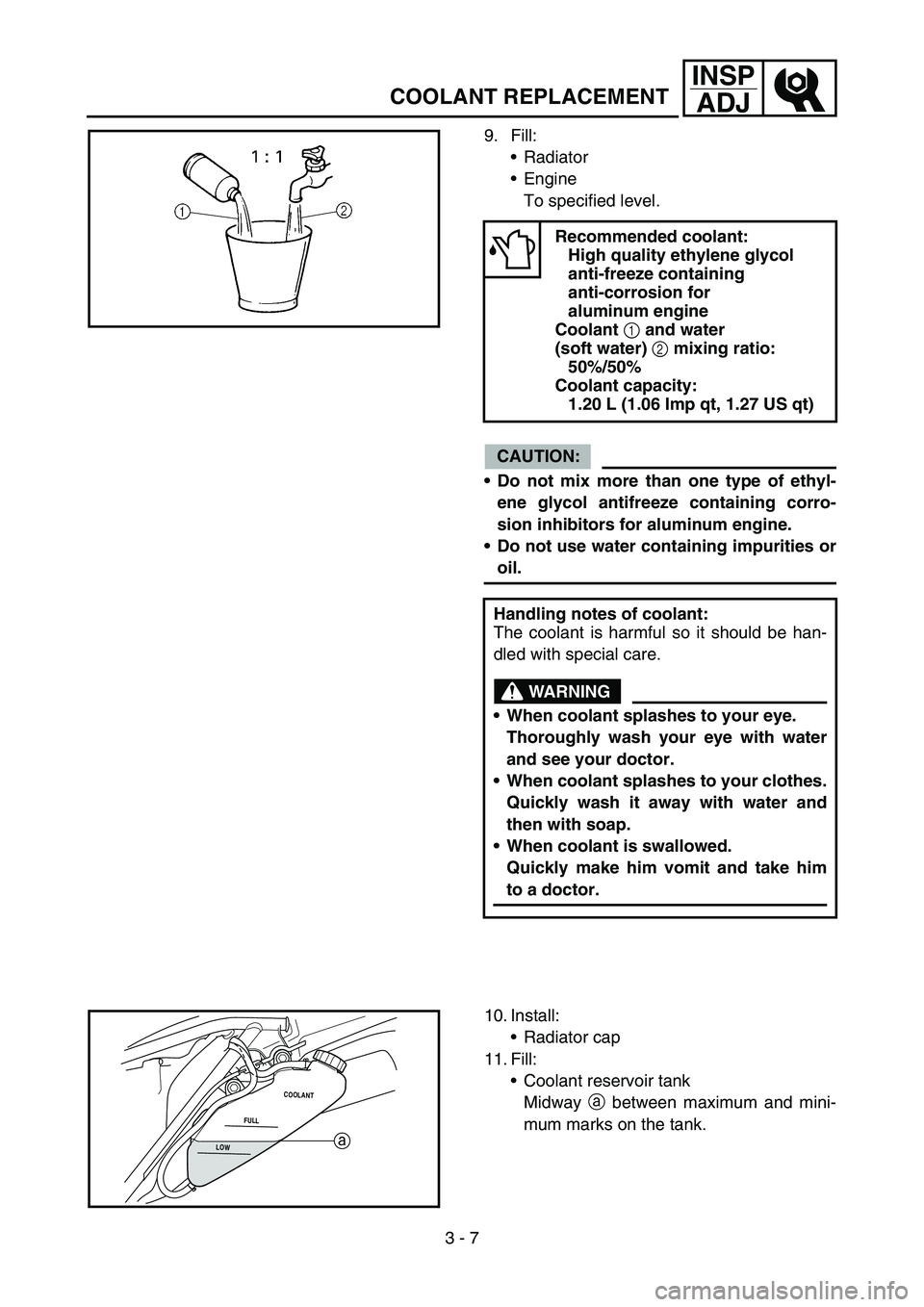 YAMAHA WR 450F 2006 Owners Guide 3 - 7
INSP
ADJ
COOLANT REPLACEMENT
9. Fill:
Radiator
Engine
To specified level.
CAUTION:
Do not mix more than one type of ethyl-
ene glycol antifreeze containing corro-
sion inhibitors for aluminum YAMAHA WR 450F 2006 Owners Guide 3 - 7
INSP
ADJ
COOLANT REPLACEMENT
9. Fill:
Radiator
Engine
To specified level.
CAUTION:
Do not mix more than one type of ethyl-
ene glycol antifreeze containing corro-
sion inhibitors for aluminum