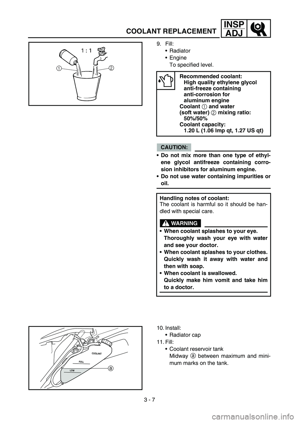 YAMAHA WR 450F 2006  Notices Demploi (in French) 3 - 7
INSP
ADJ
COOLANT REPLACEMENT
9. Fill:
Radiator
Engine
To specified level.
CAUTION:
Do not mix more than one type of ethyl-
ene glycol antifreeze containing corro-
sion inhibitors for aluminum