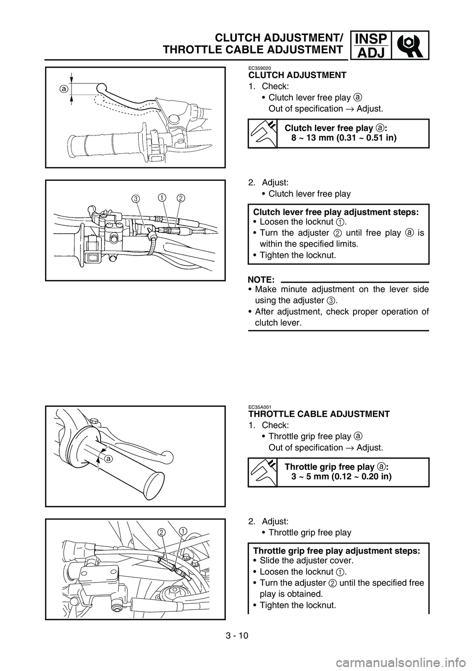 YAMAHA WR 450F 2006 Owners Manual 3 - 10
INSP
ADJCLUTCH ADJUSTMENT/
THROTTLE CABLE ADJUSTMENT
EC359020
CLUTCH ADJUSTMENT
1. Check:
Clutch lever free play a
Out of specification → Adjust.
Clutch lever free play
a:
8 ~ 13 mm (0.31 YAMAHA WR 450F 2006 Owners Manual 3 - 10
INSP
ADJCLUTCH ADJUSTMENT/
THROTTLE CABLE ADJUSTMENT
EC359020
CLUTCH ADJUSTMENT
1. Check:
Clutch lever free play a
Out of specification → Adjust.
Clutch lever free play
a:
8 ~ 13 mm (0.31